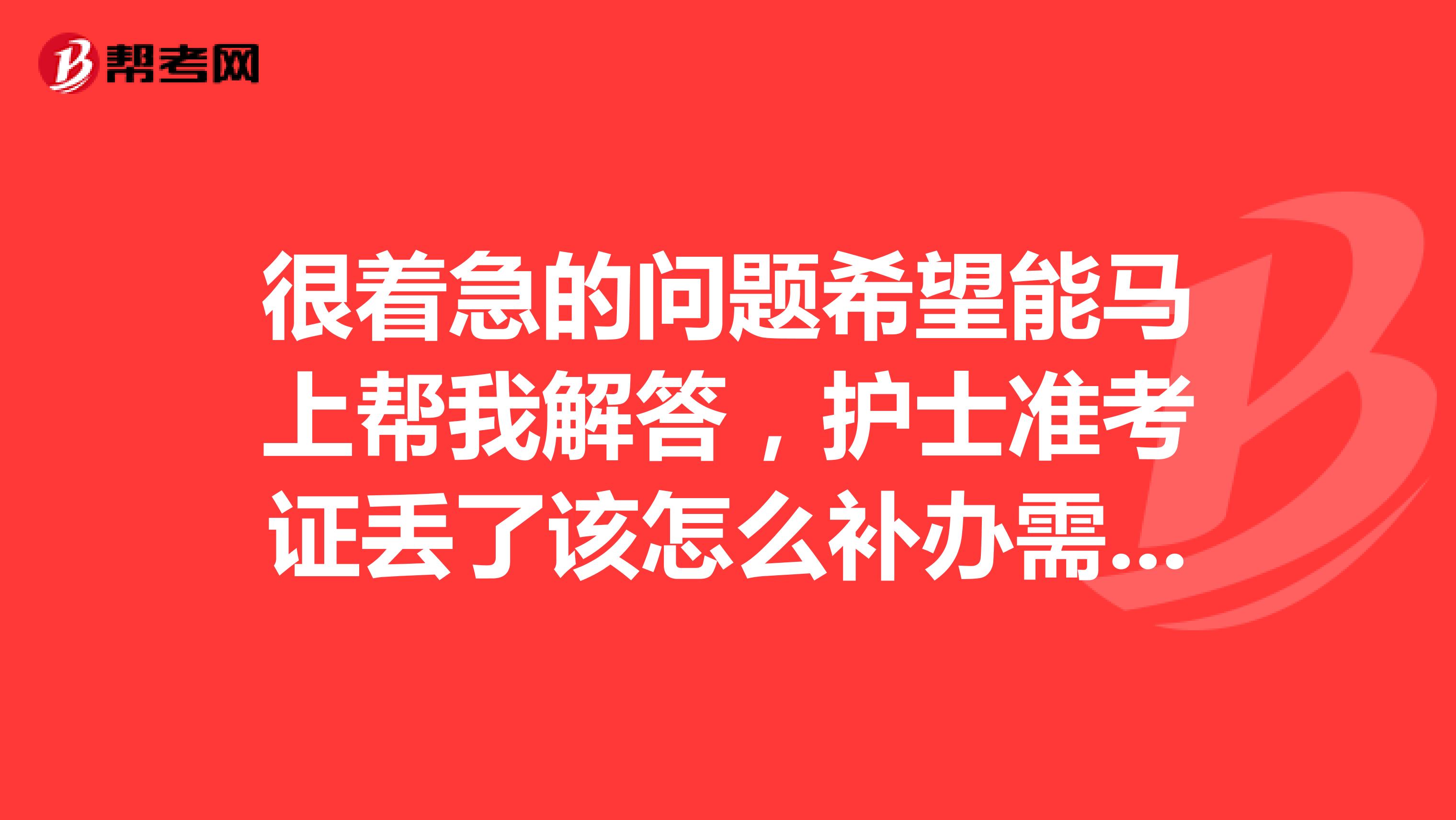 很着急的问题希望能马上帮我解答，护士准考证丢了该怎么补办需要哪些手续