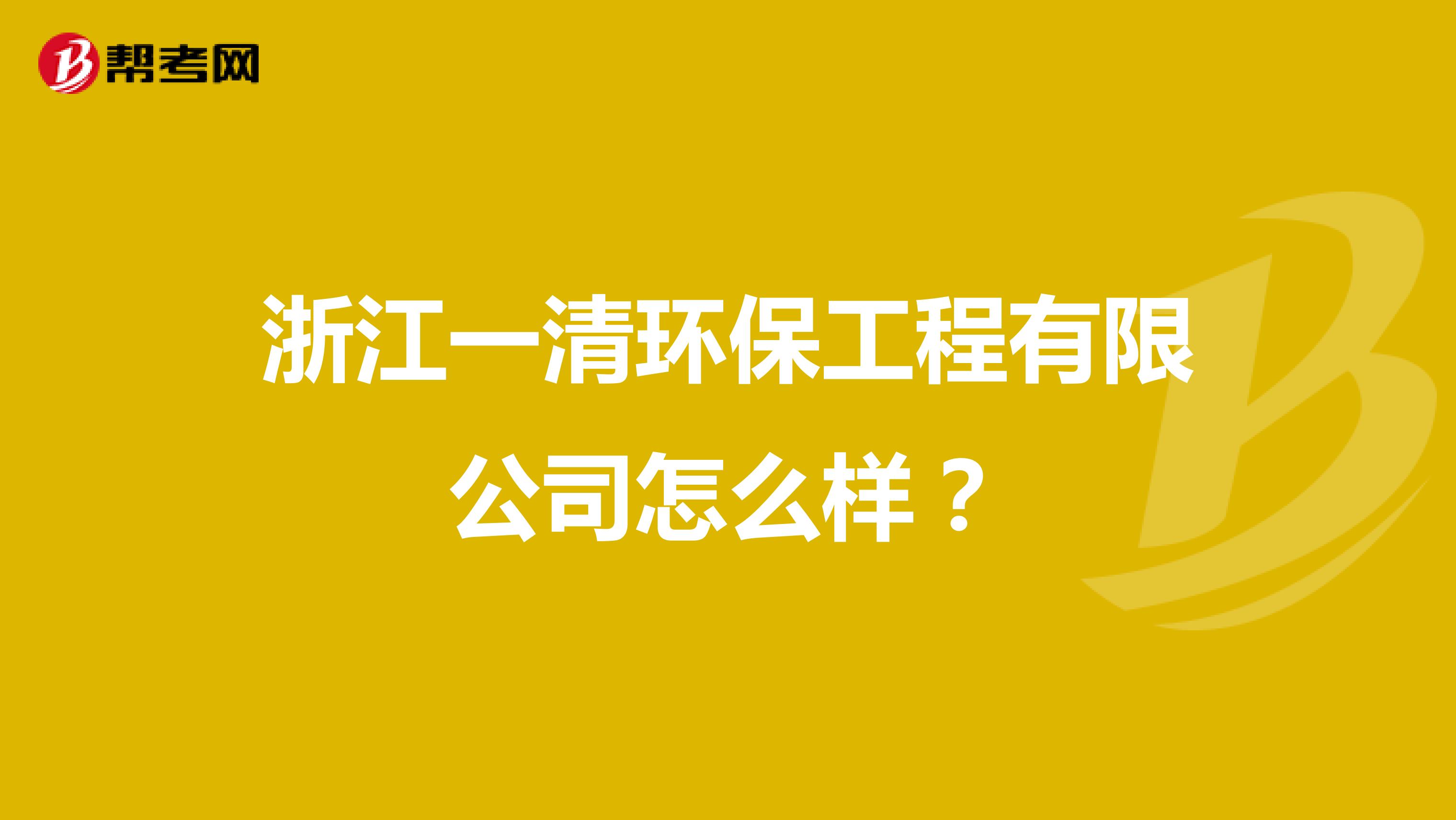 浙江一清环保工程有限公司怎么样？