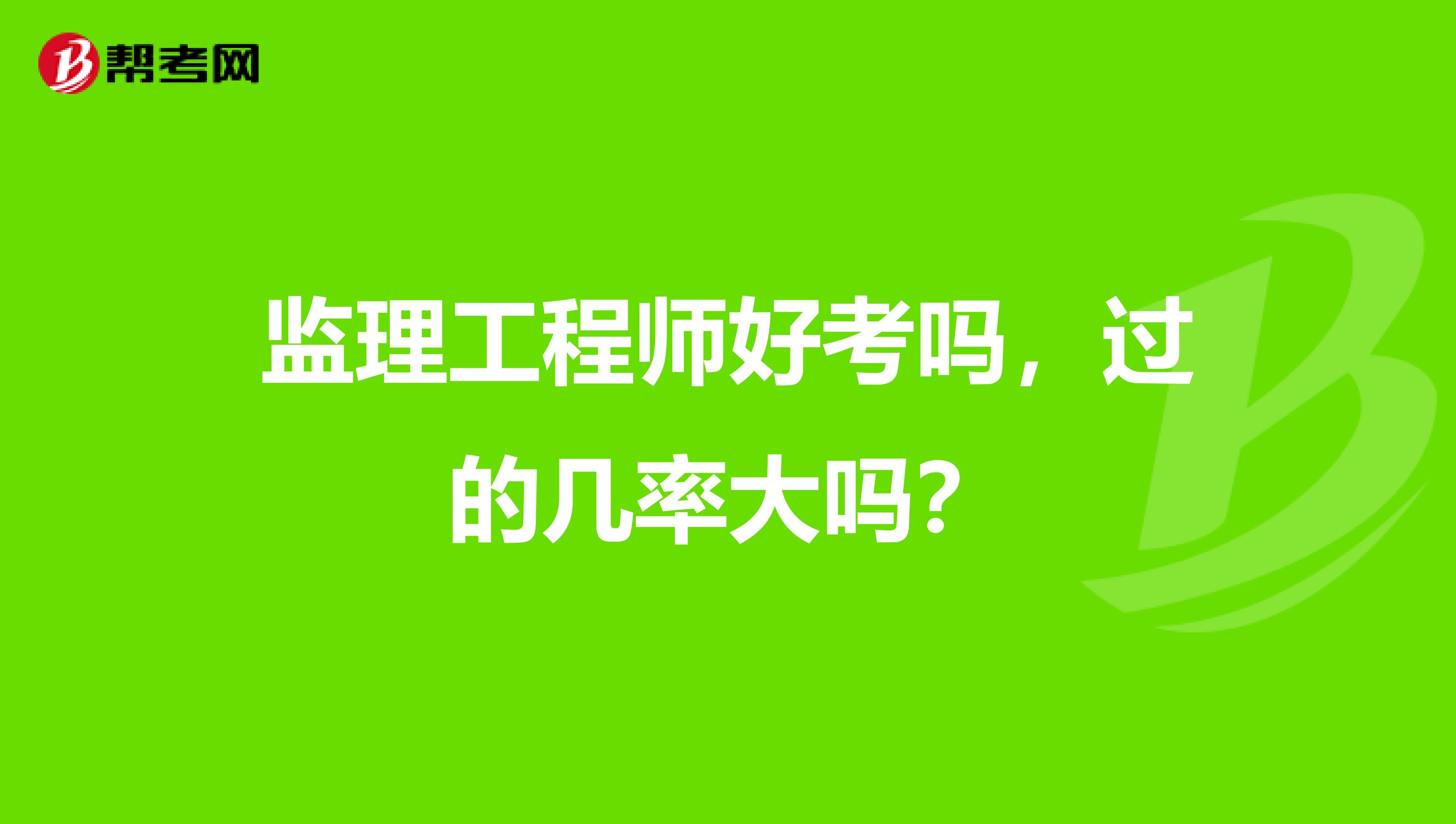 监理工程师好考吗，过的几率大吗？