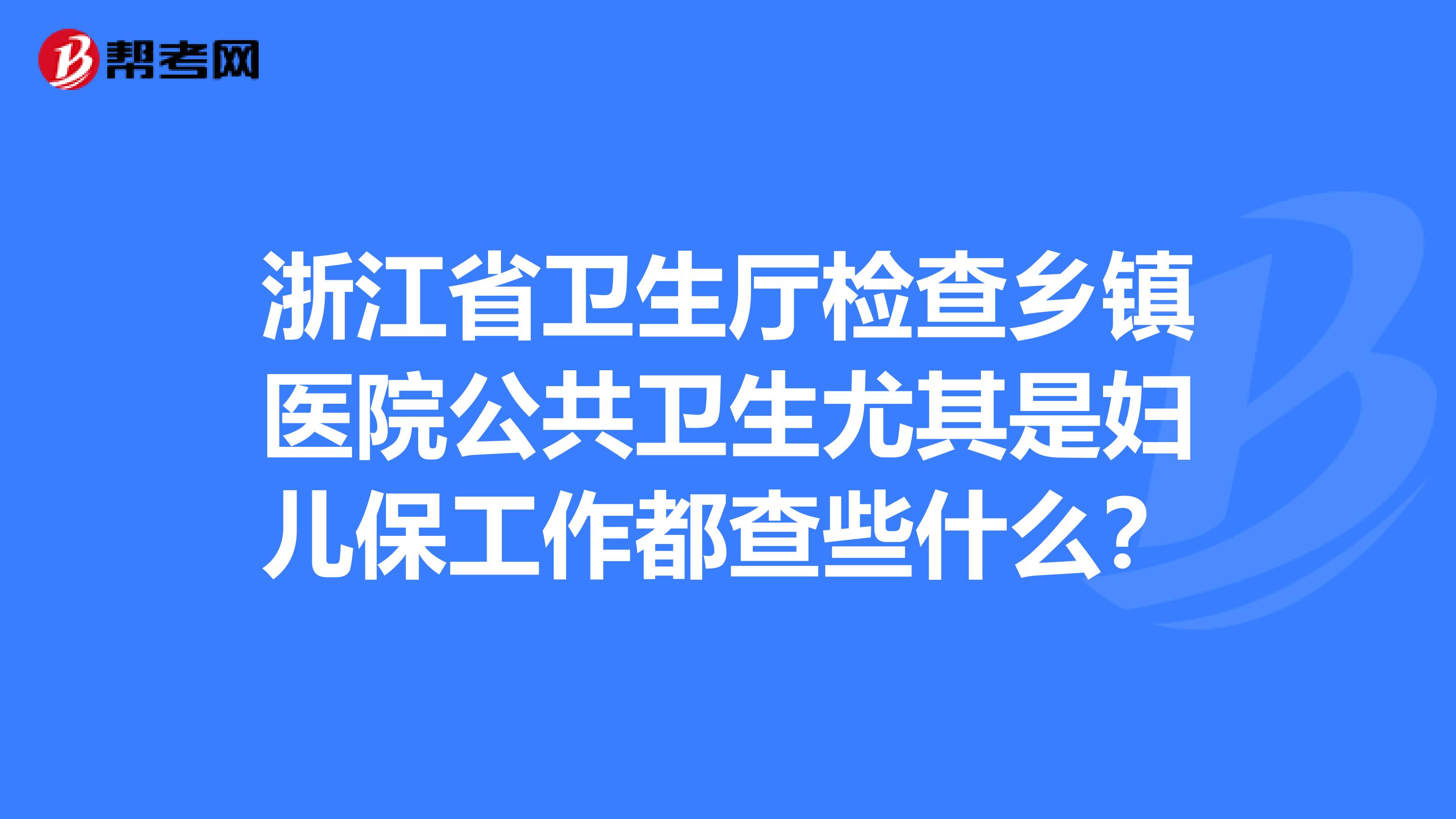 浙江省卫生厅检查乡镇医院公共卫生尤其是妇儿保工作都查些什么？