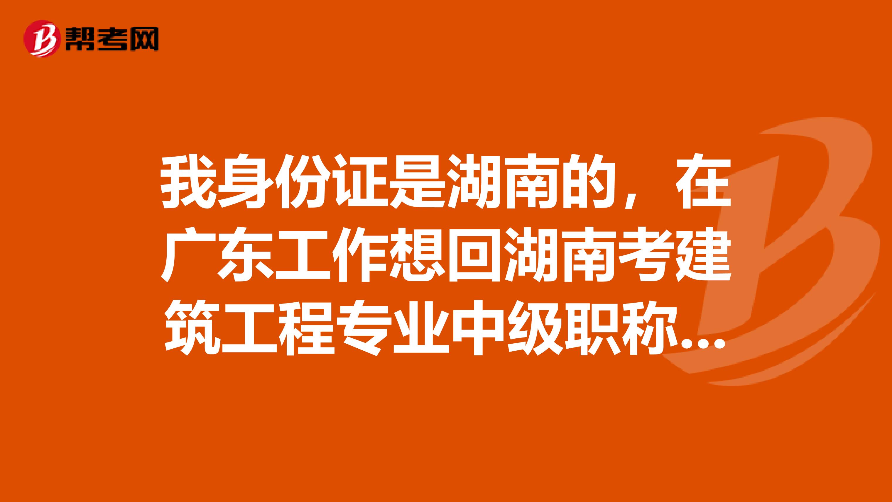 我身份证是湖南的,在广东工作想回湖南考建筑工程专业中级职称,但填报单位是广东的能行吗