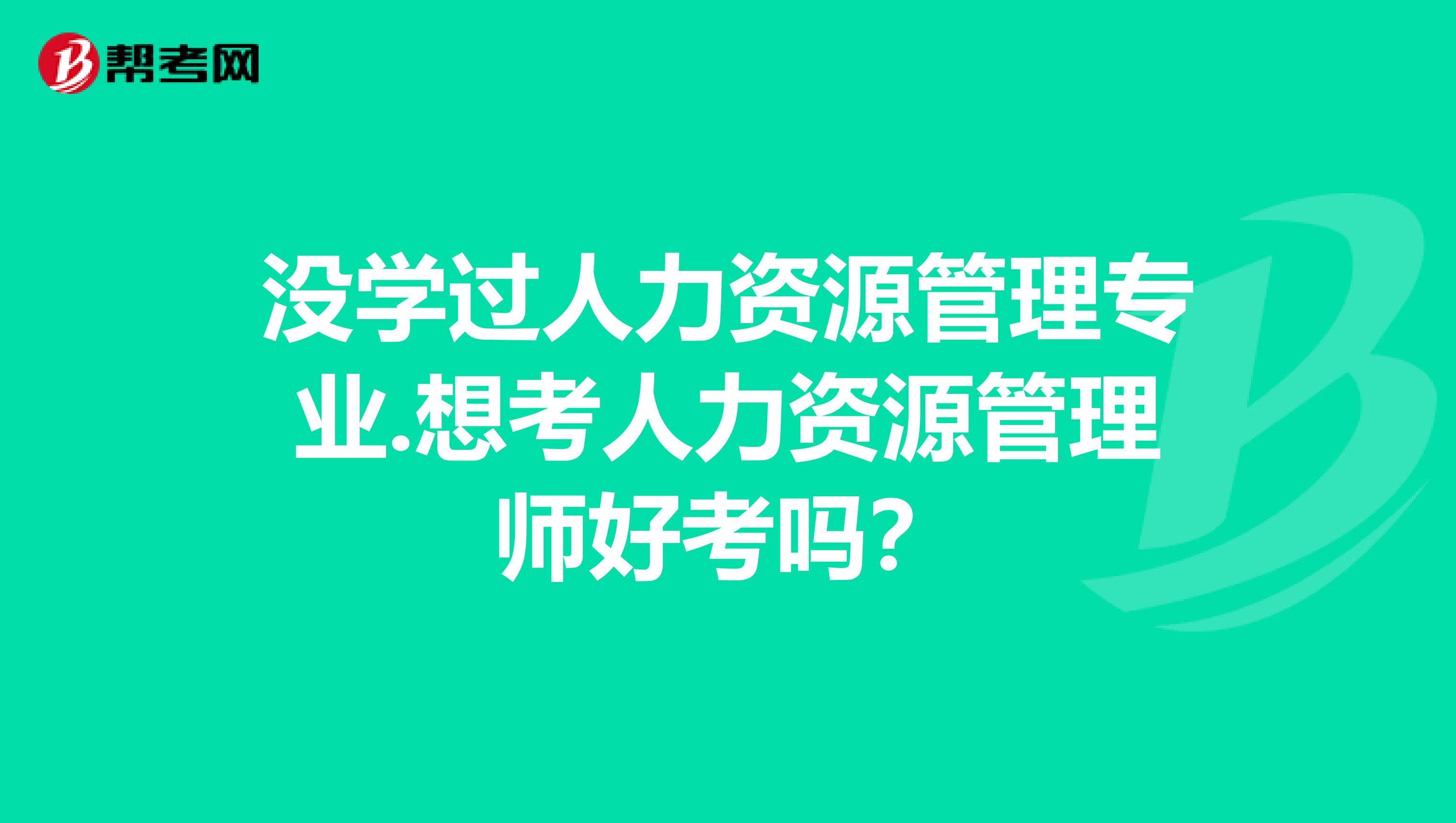 没学过人力资源管理专业.想考人力资源管理师好考吗?