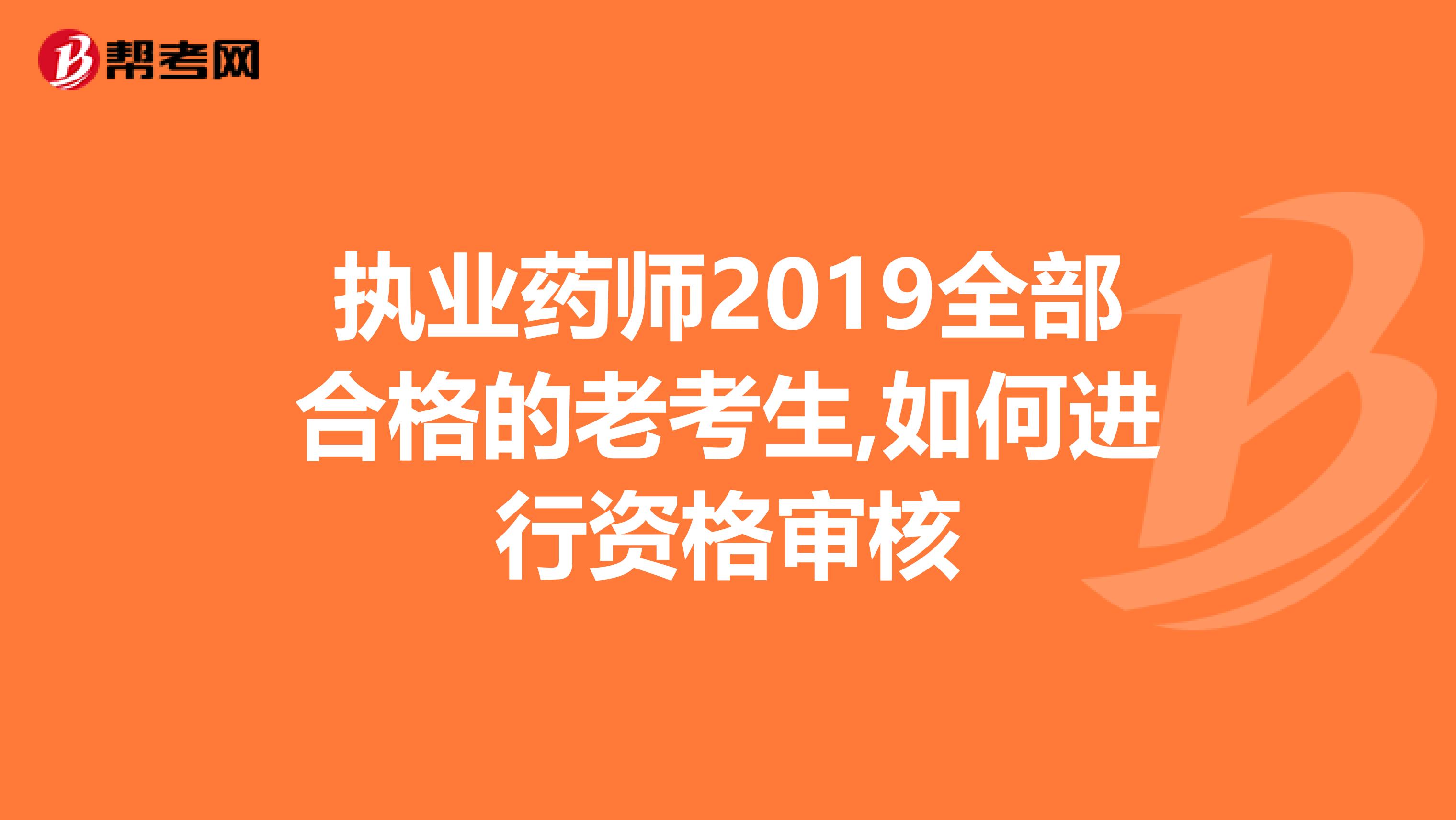 执业药师2019全部合格的老考生,如何进行资格审核