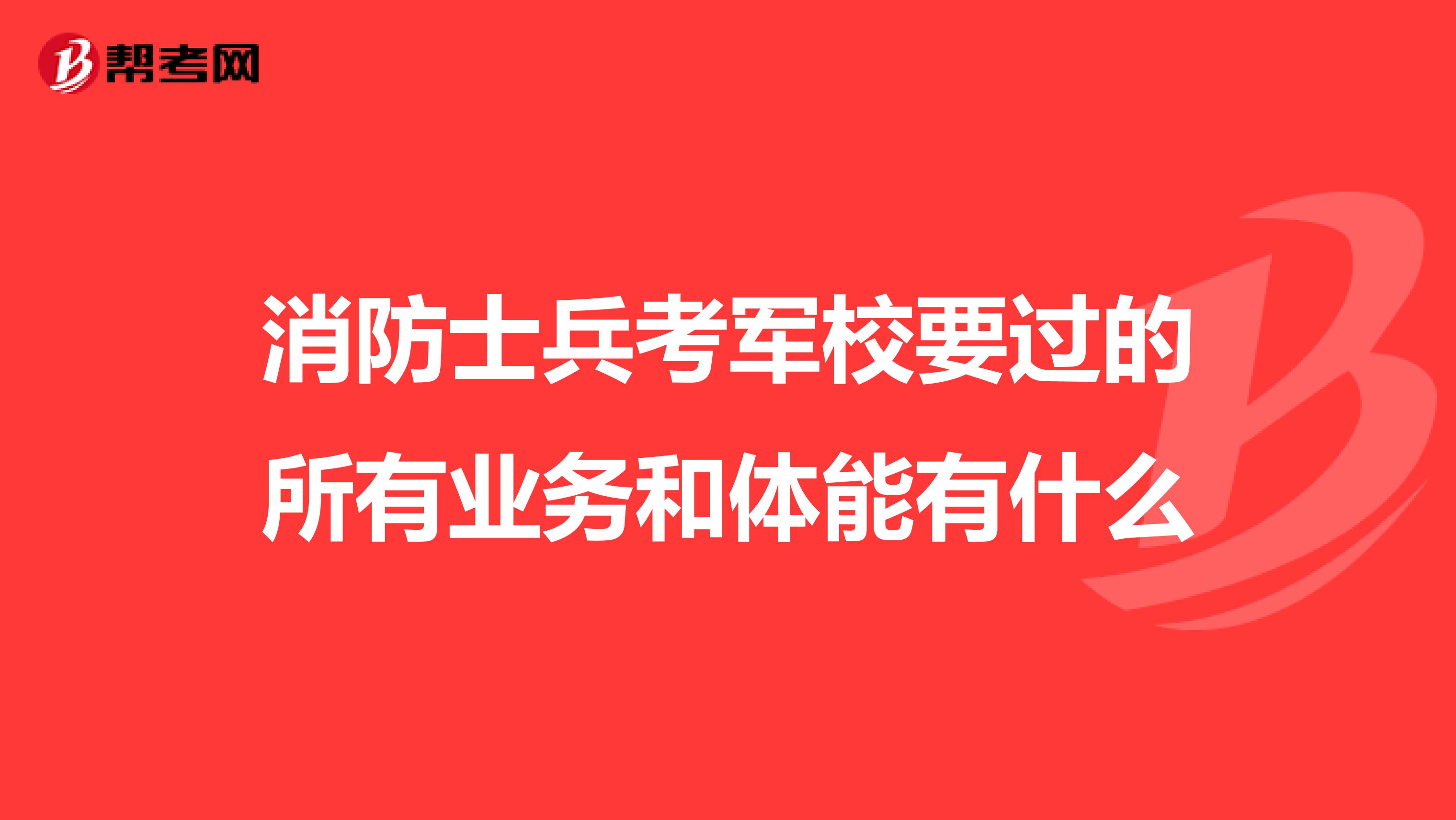 消防士兵考军校要过的所有业务和体能有什么