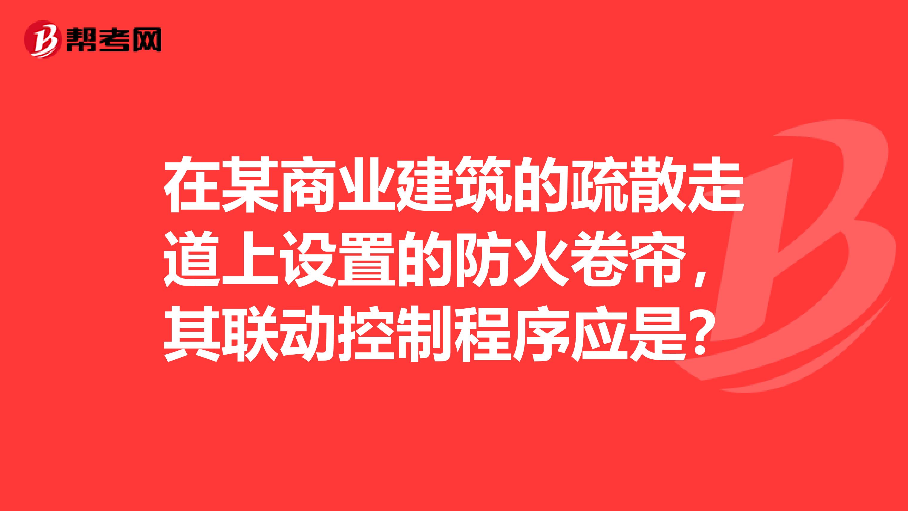 在某商業(yè)建筑的疏散走道上設(shè)置的防火卷簾，其聯(lián)動(dòng)控制程序應(yīng)是？