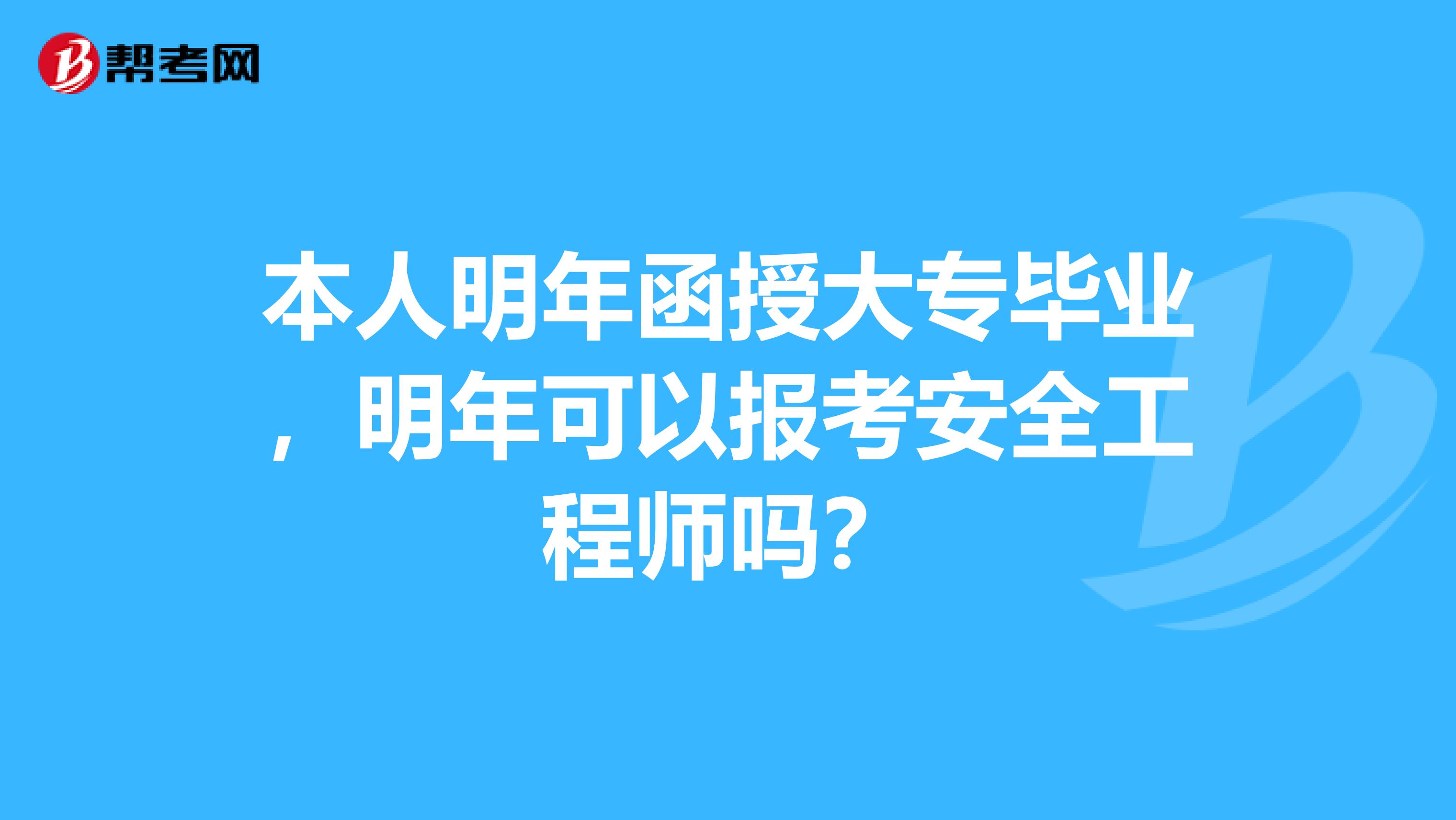 本人明年函授大专毕业,明年可以报考安全工程师吗?