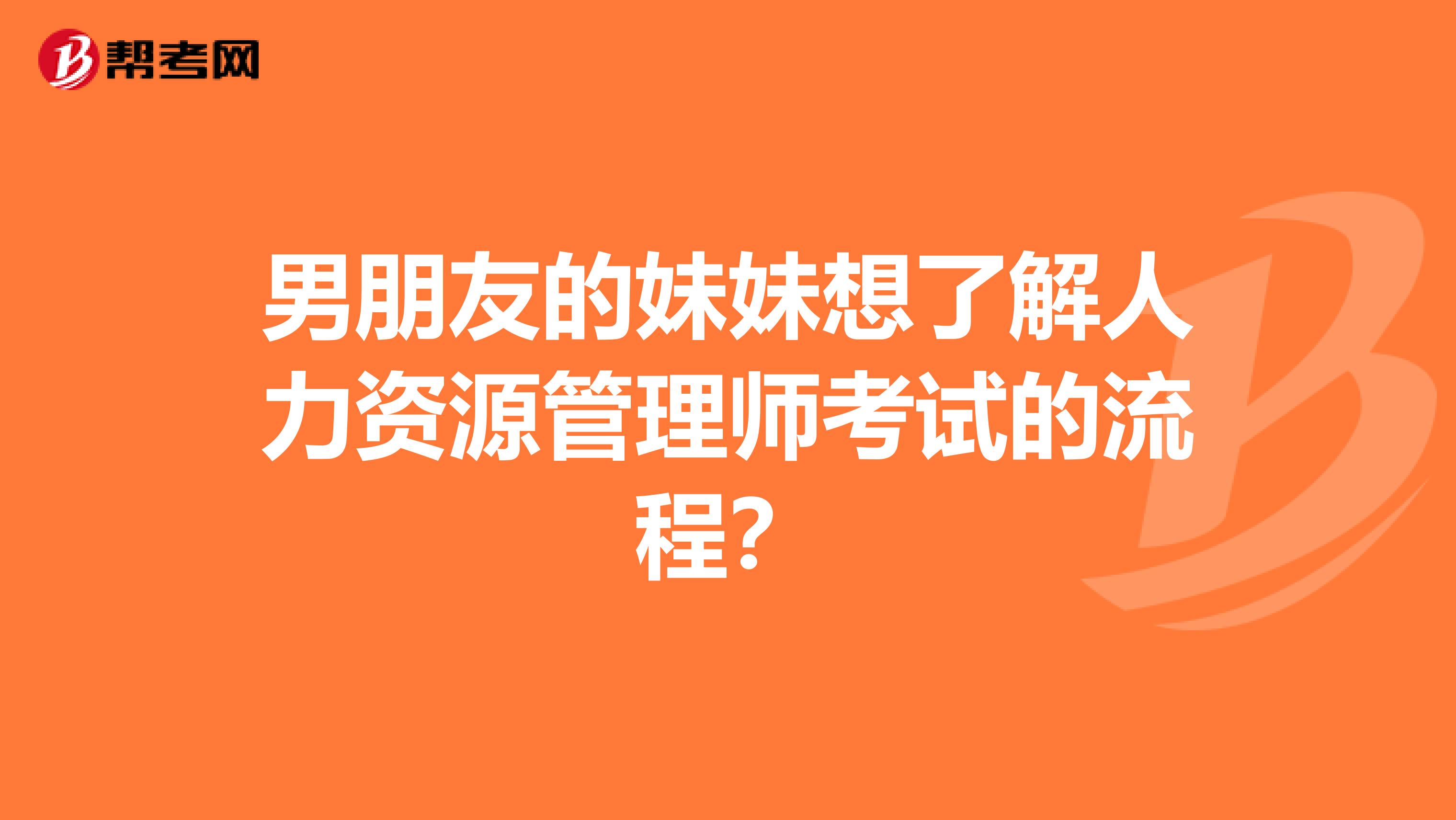 男朋友的妹妹想了解人力资源管理师考试的流程？