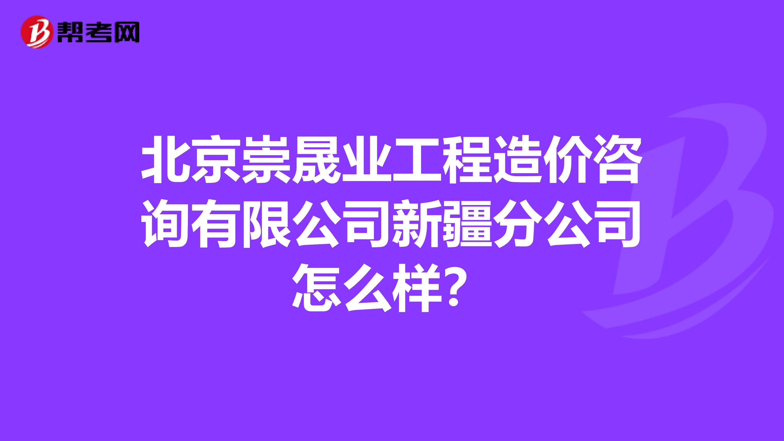 北京崇晟业工程造价咨询有限公司新疆分公司怎么样?