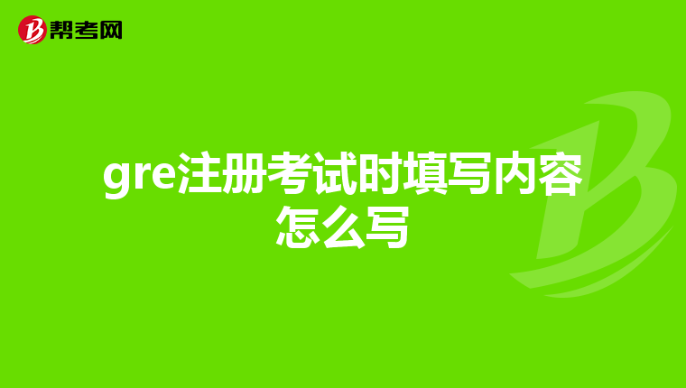 gre注册考试时填写内容怎么写