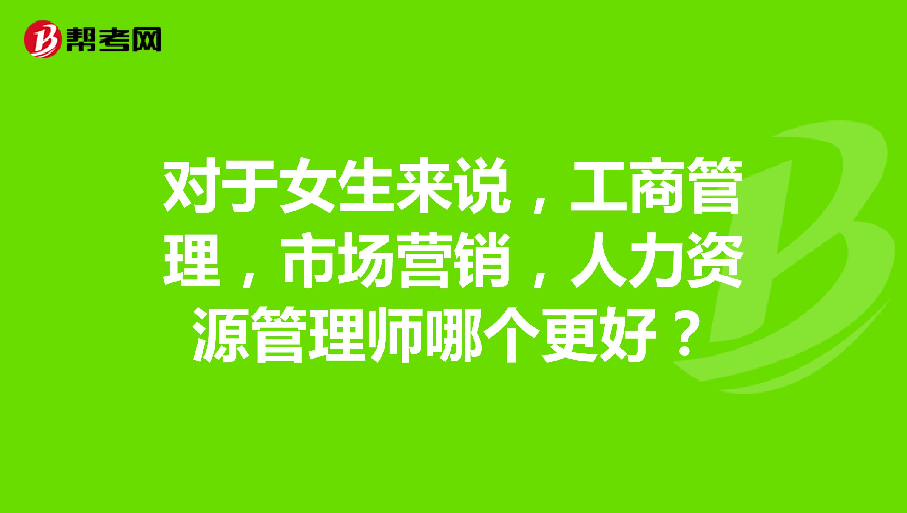 对于女生来说，工商管理，市场营销，人力资源管理师哪个更好？