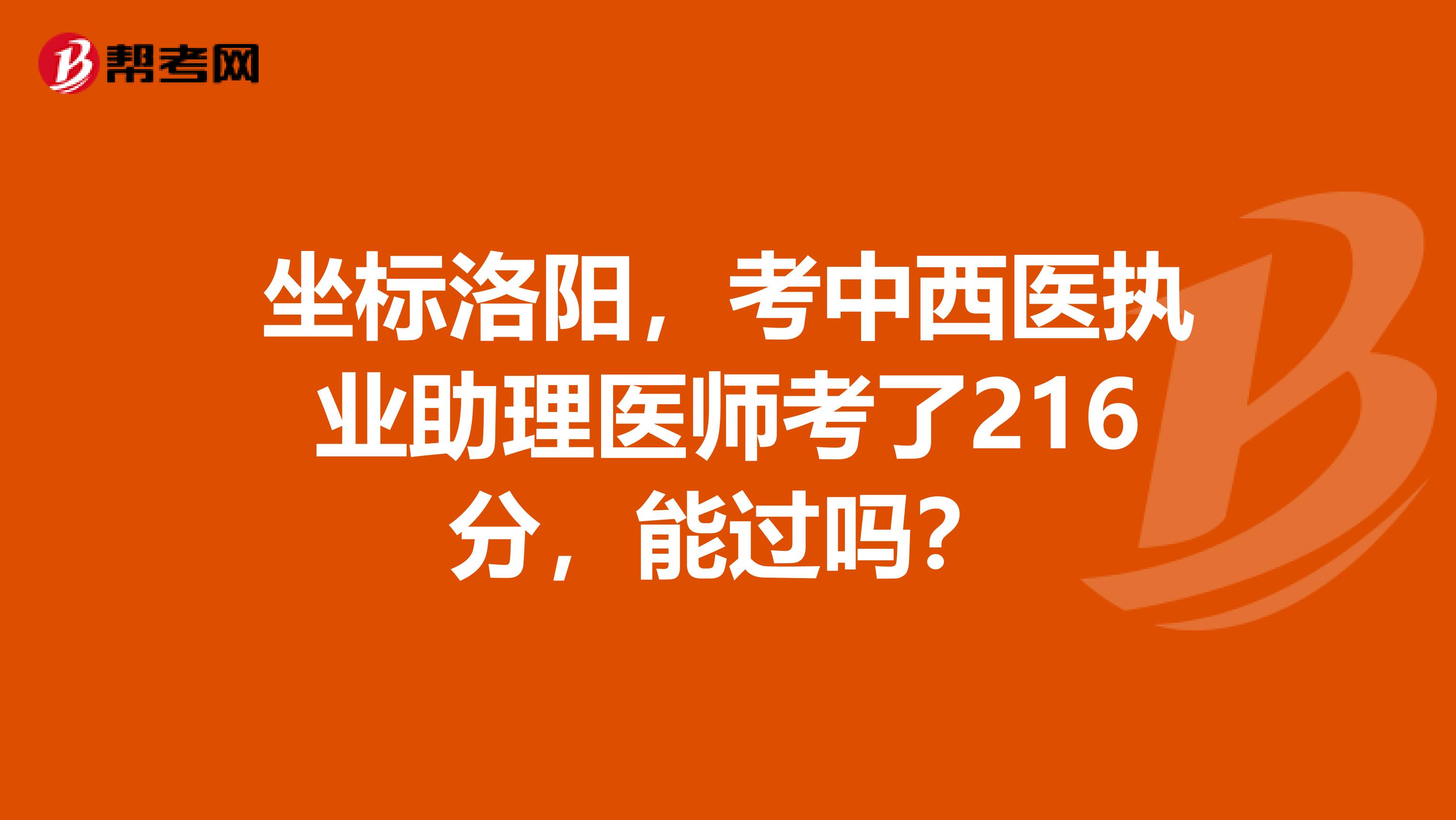 坐标洛阳,考中西医执业助理医师考了216分,能过吗?