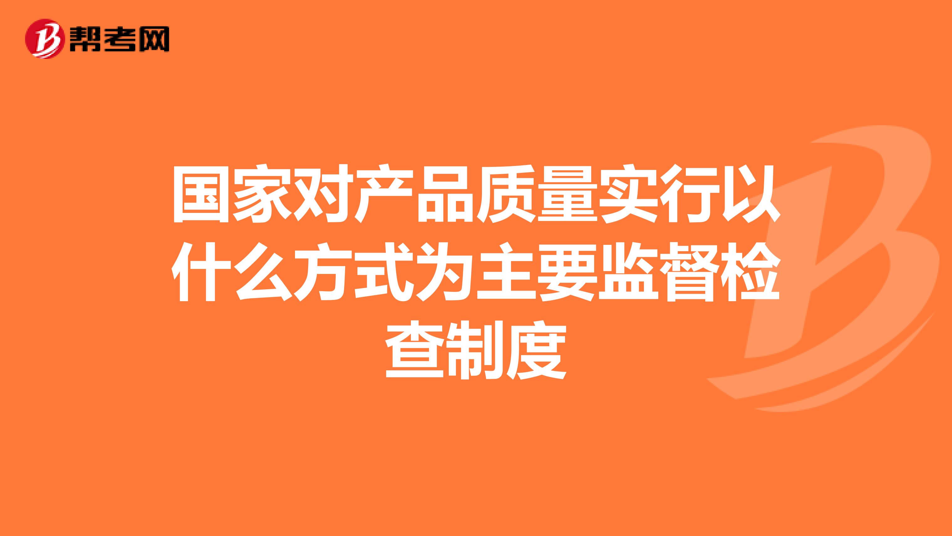 国家对产品质量实行以什么方式为主要监督检查制度