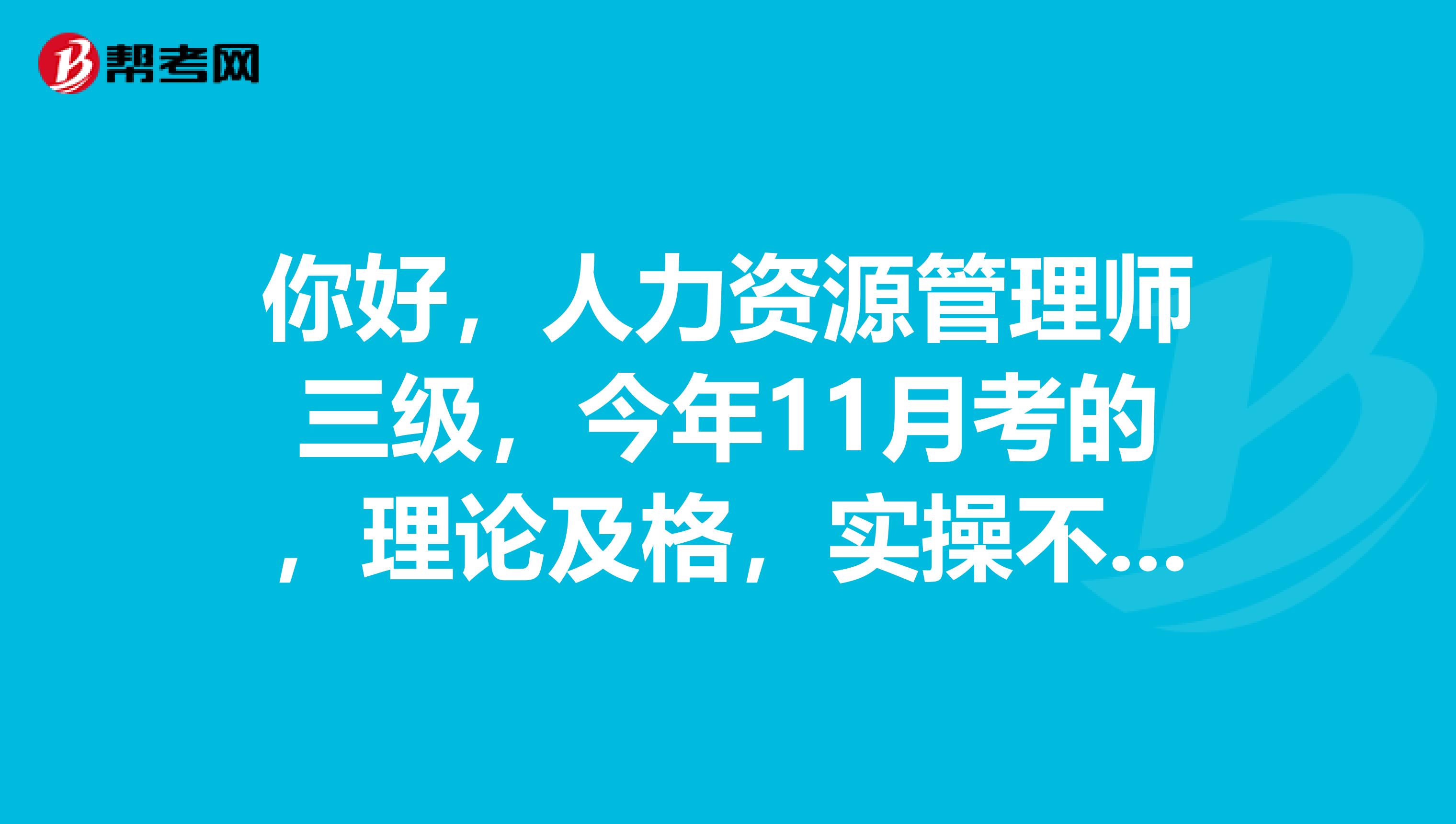你好,人力资源管理师三级,今年11月考的,理论及格,实操不及格请问还能补考吗,谢了