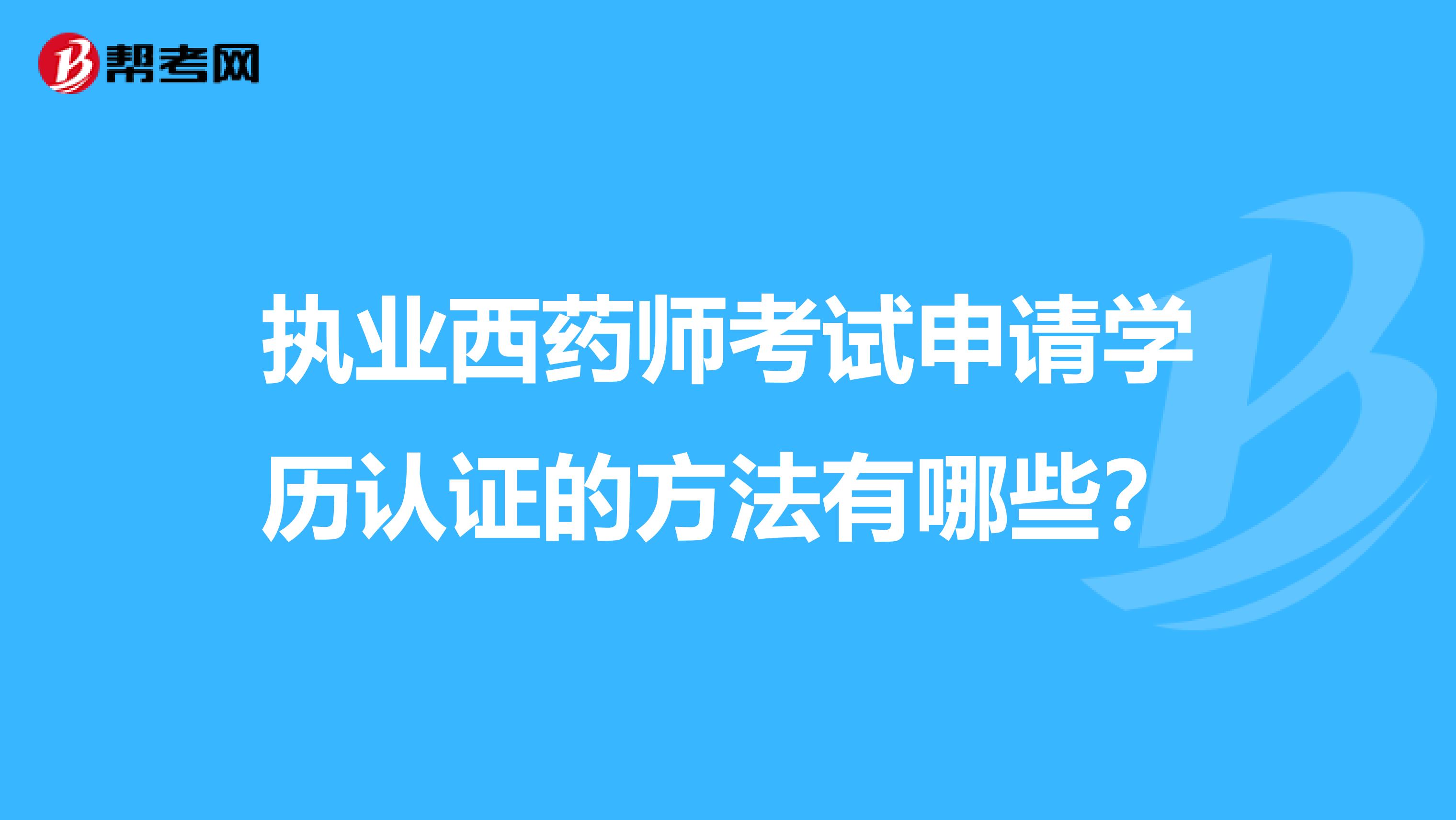 执业西药师考试申请学历认证的方法有哪些?