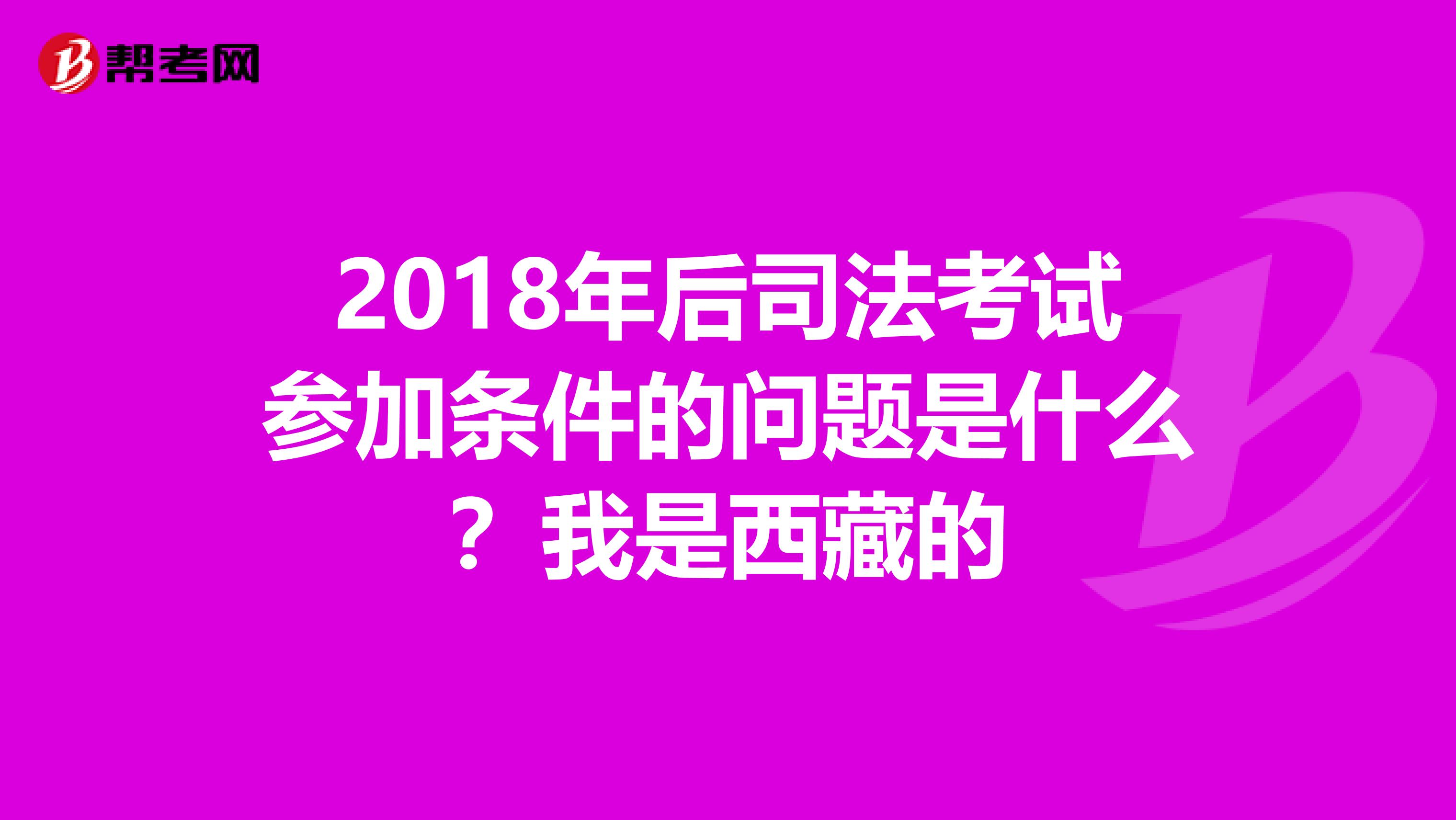 2018年后司法考试参加条件的问题是什么？我是西藏的
