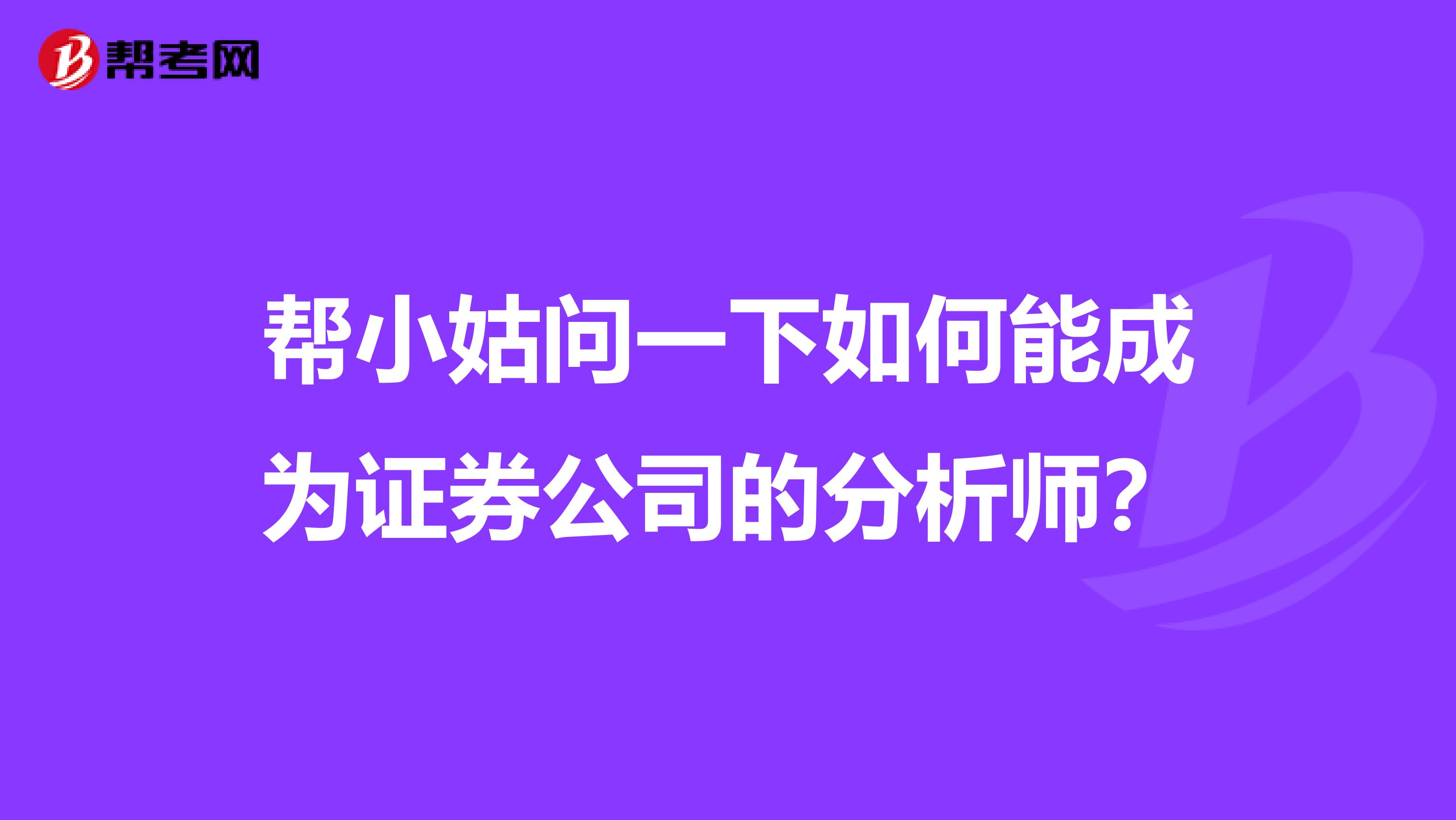 帮小姑问一下如何能成为证券公司的分析师?