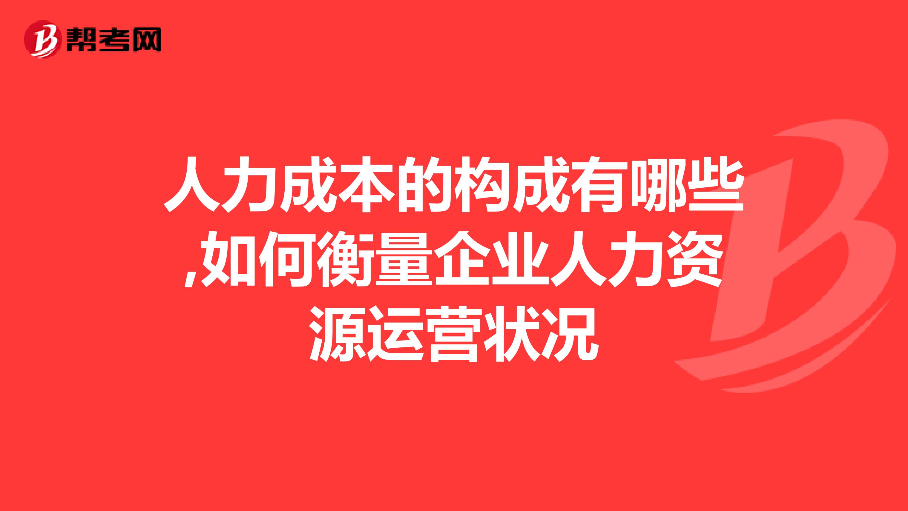 人力成本的构成有哪些,如何衡量企业人力资源运营状况