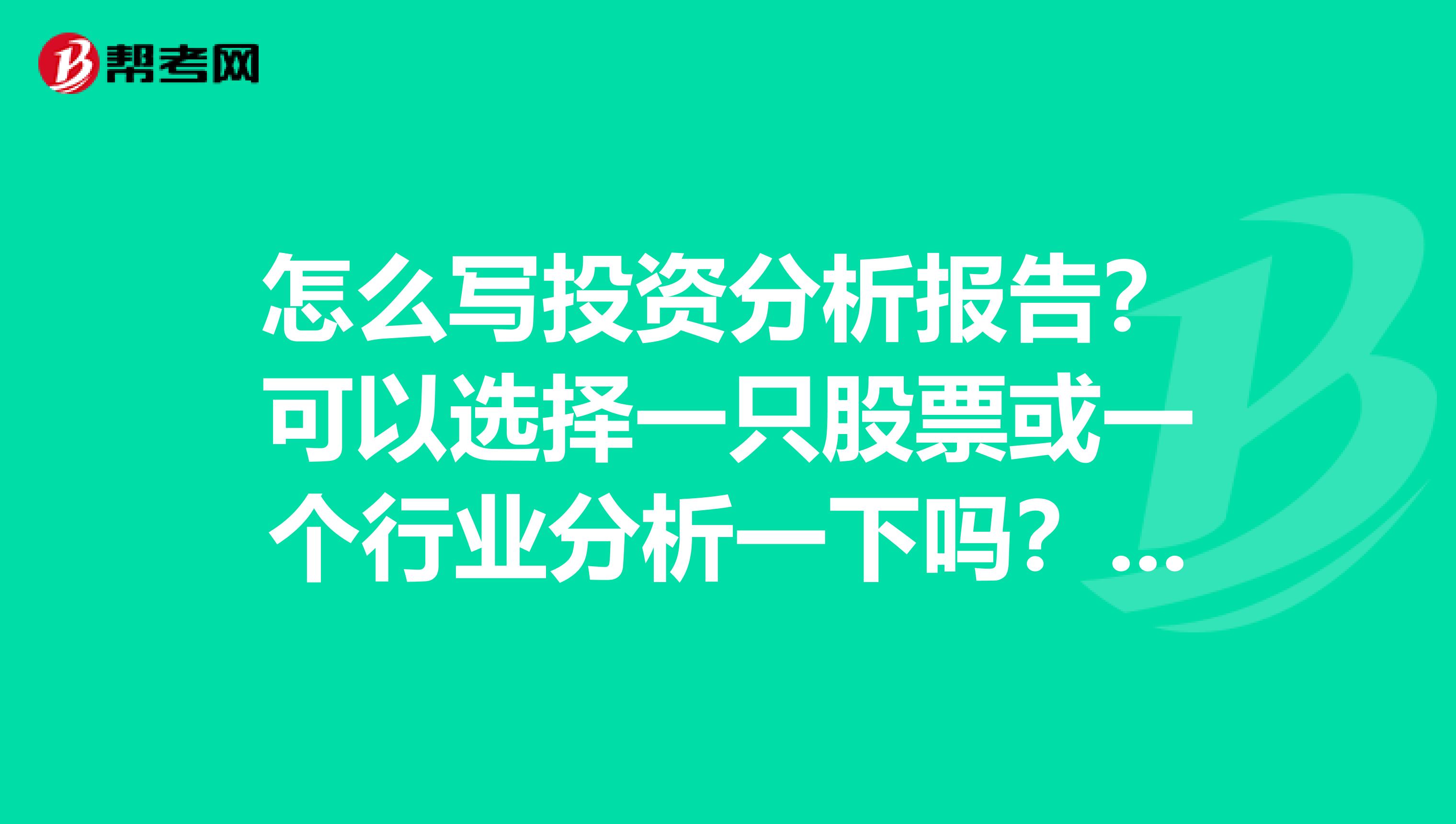 怎么写投资分析报告？可以选择一只股票或一个行业分析一下吗？谢谢。