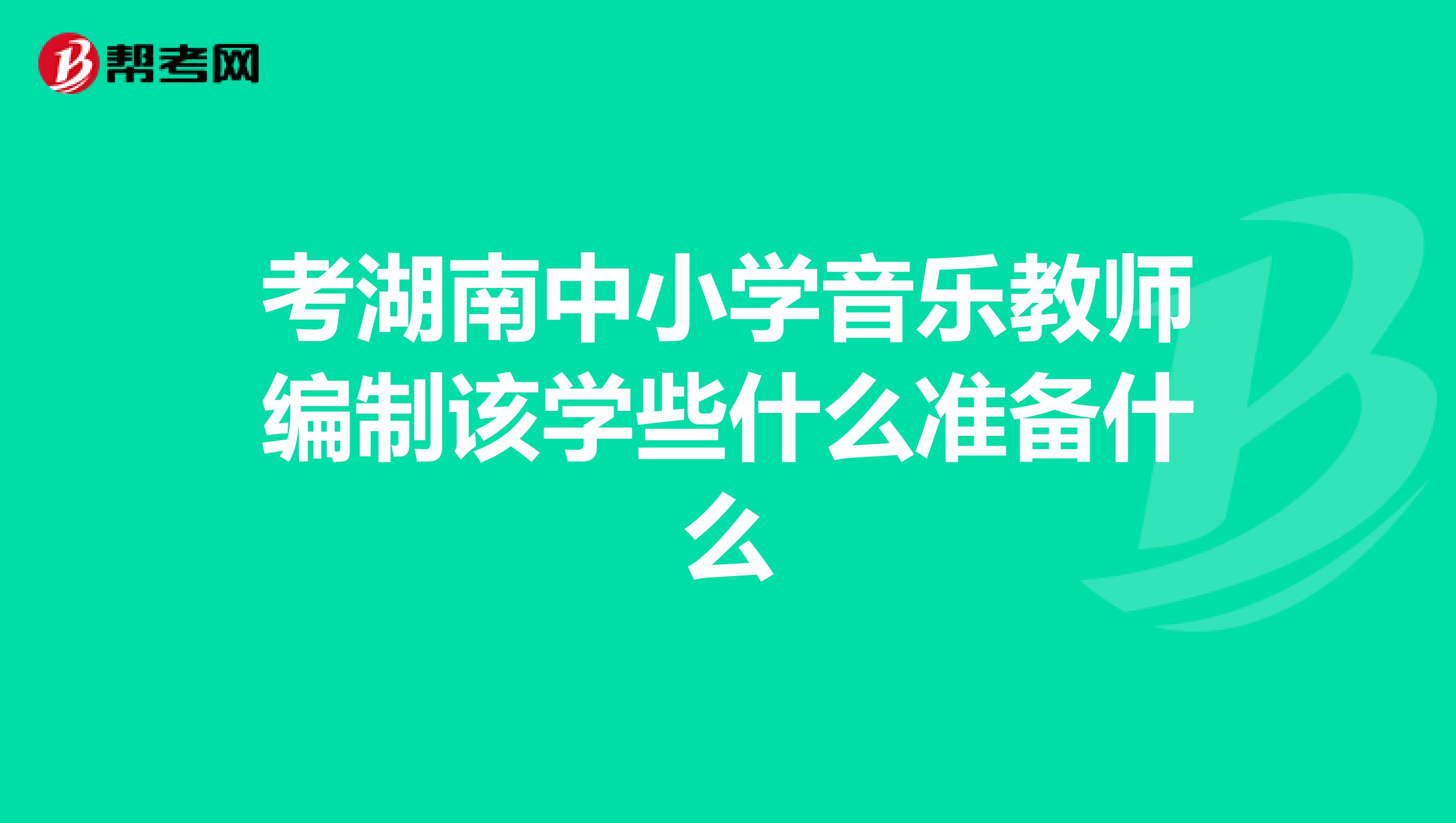 考湖南中小学音乐教师编制该学些什么准备什么