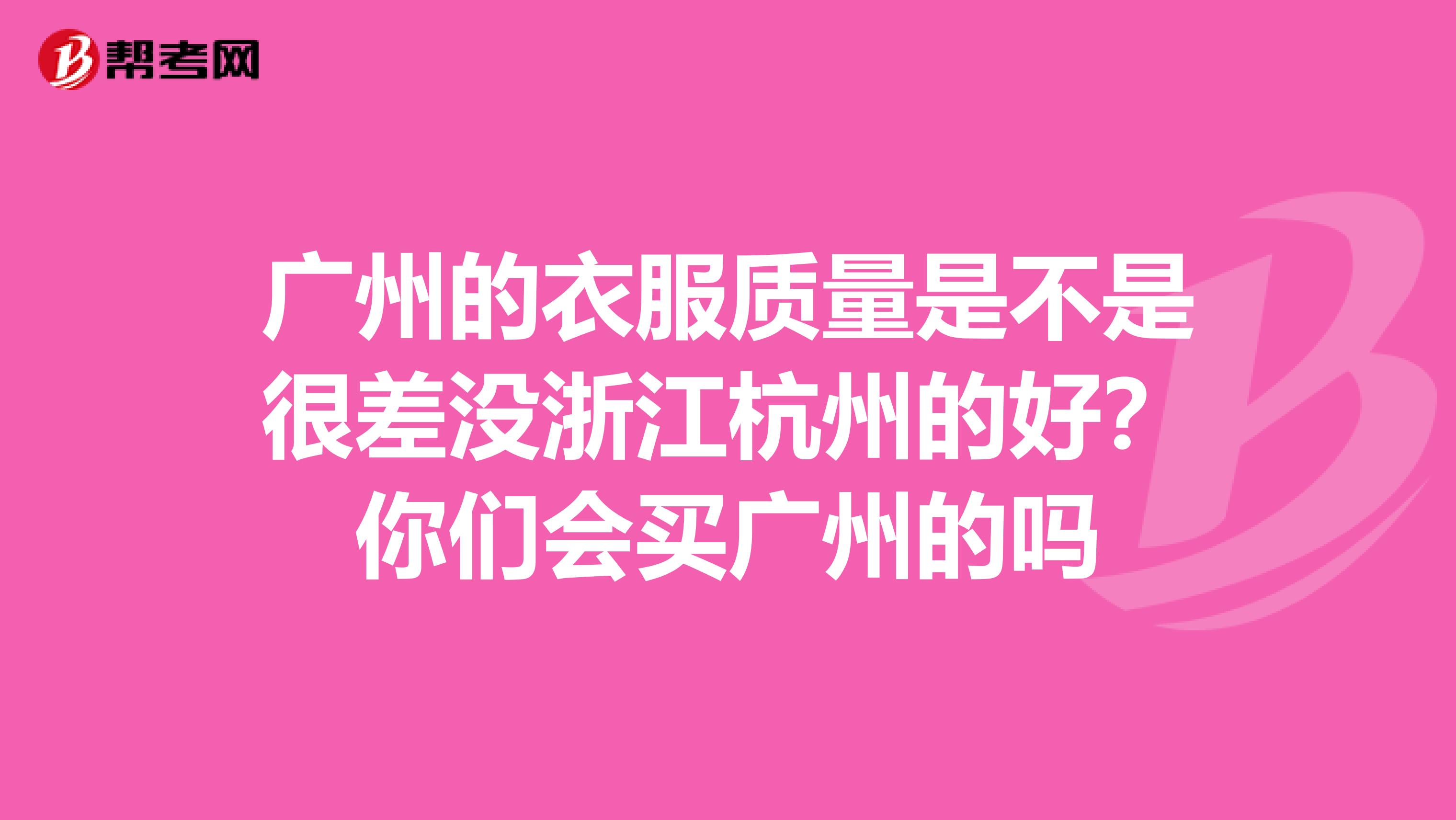 广州的衣服质量是不是很差没浙江杭州的好？你们会买广州的吗