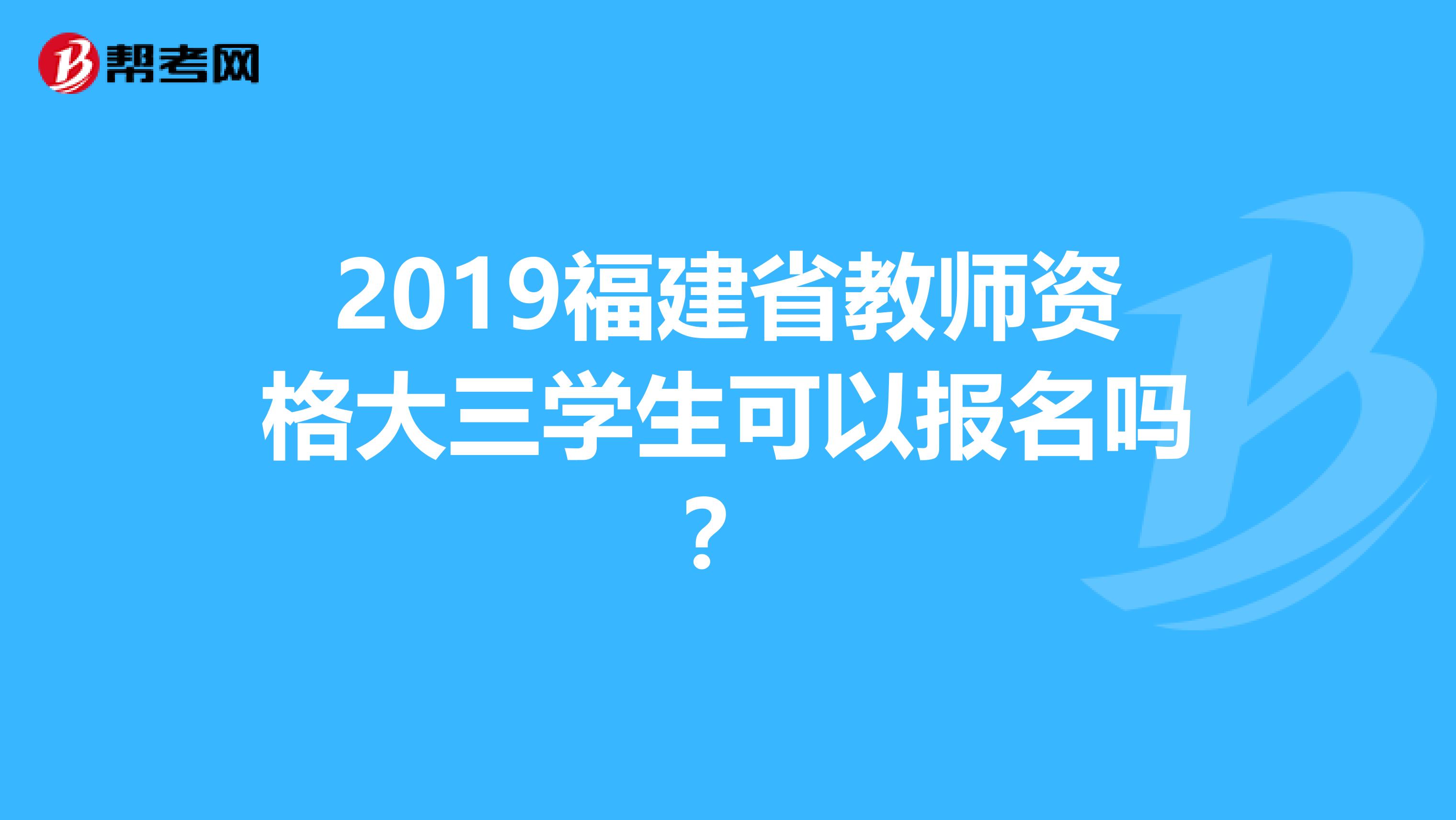 2019福建省教师资格大三学生可以报名吗？