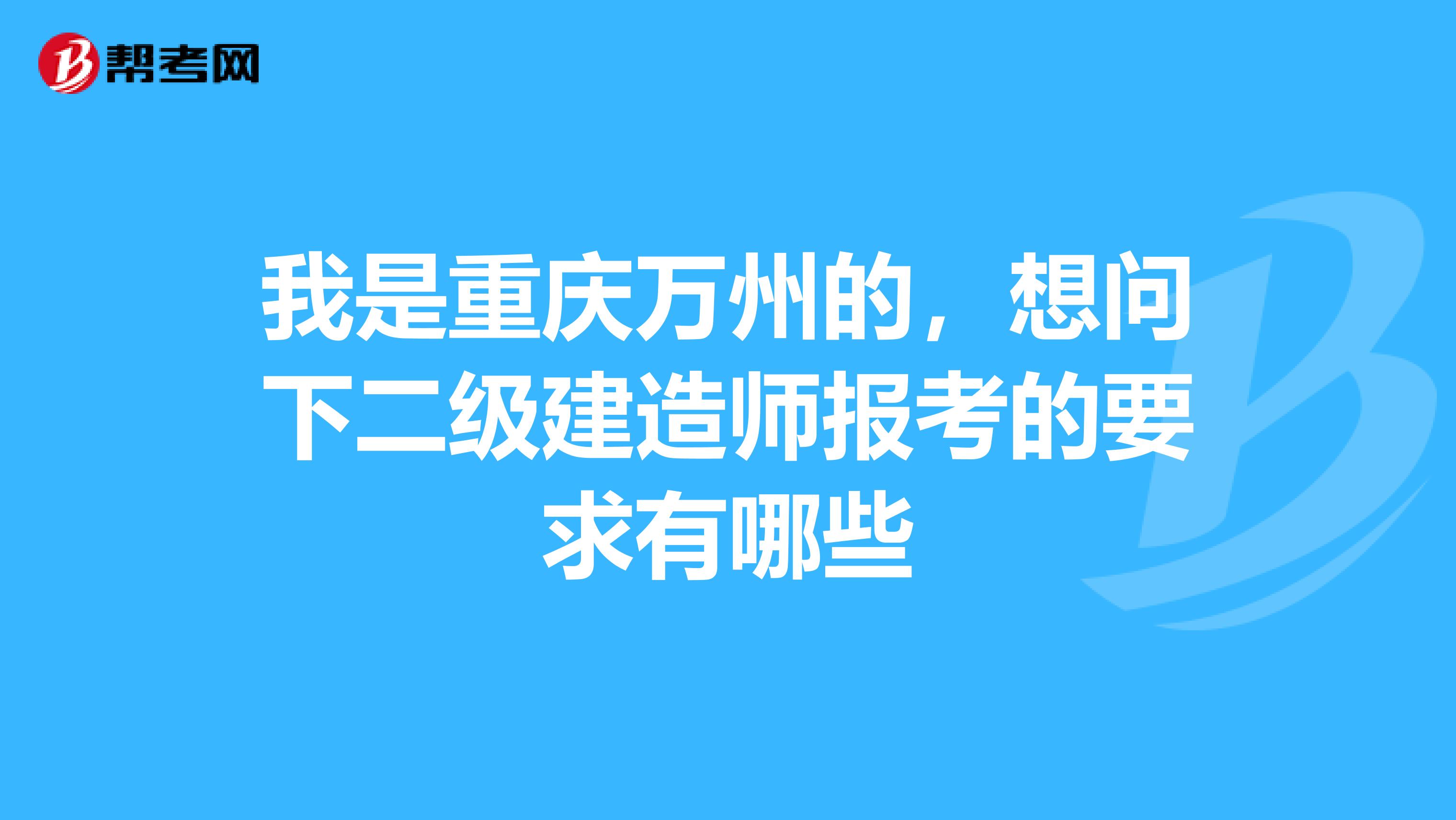 我是重庆万州的,想问下二级建造师报考的要求有哪些
