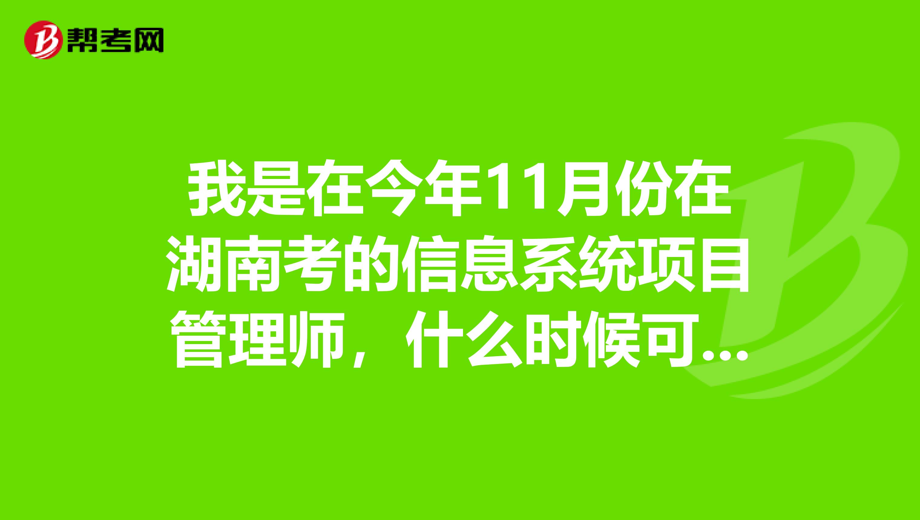 我是在今年11月份在湖南考的信息系统项目管理师,什么时候可以查询考试成绩?