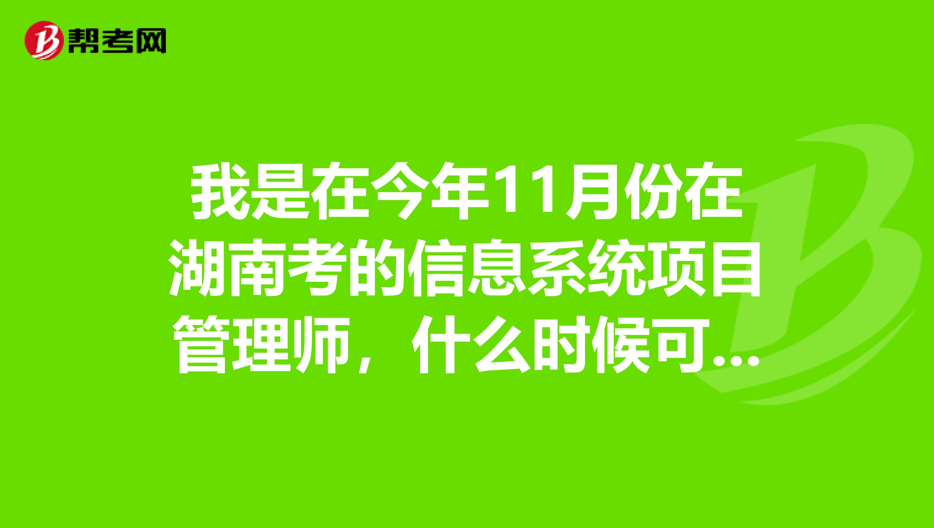 我是在今年11月份在湖南考的信息系统项目管理师，什么时候可以查询考试成绩？