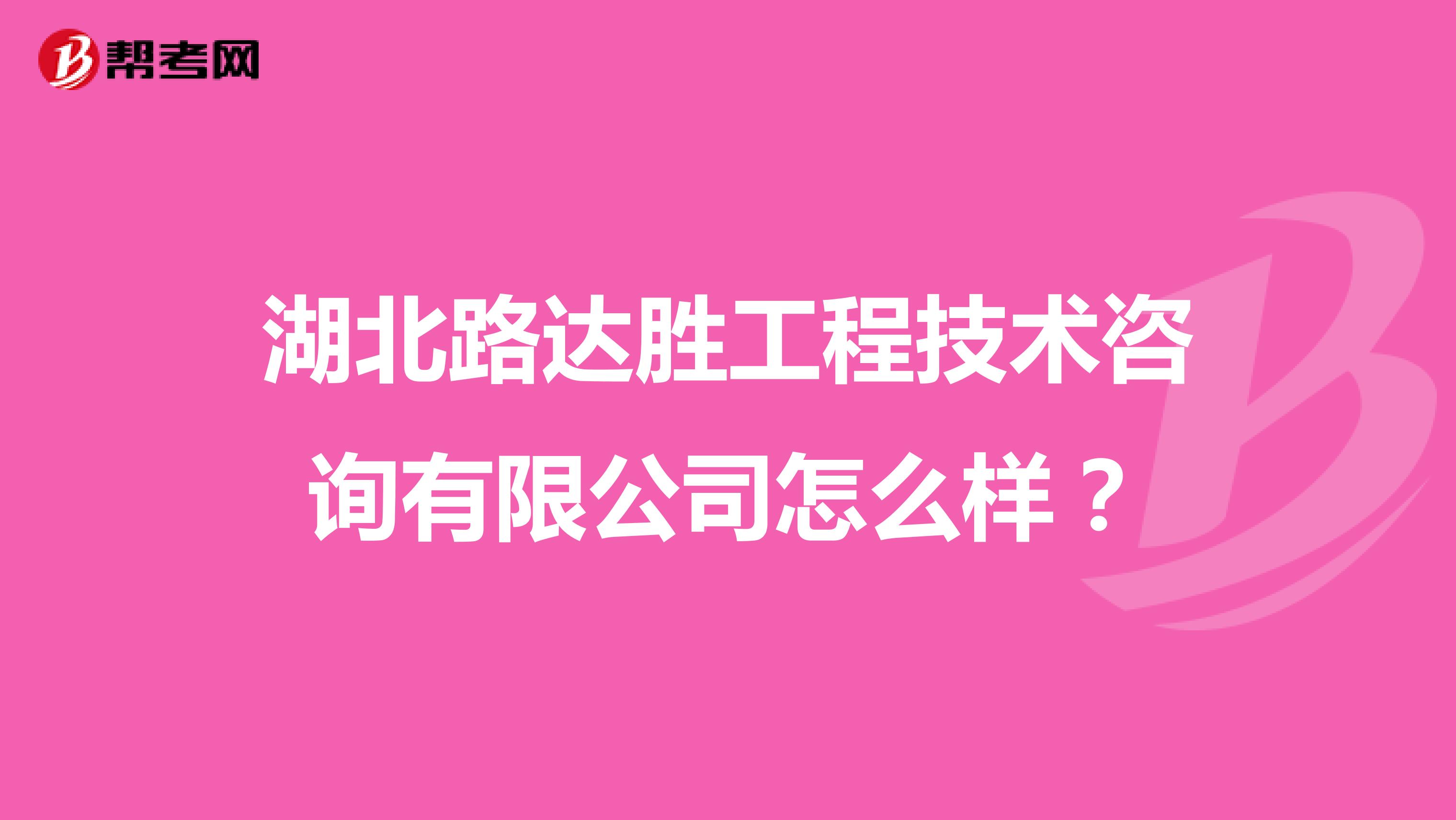 湖北路达胜工程技术咨询有限公司怎么样？
