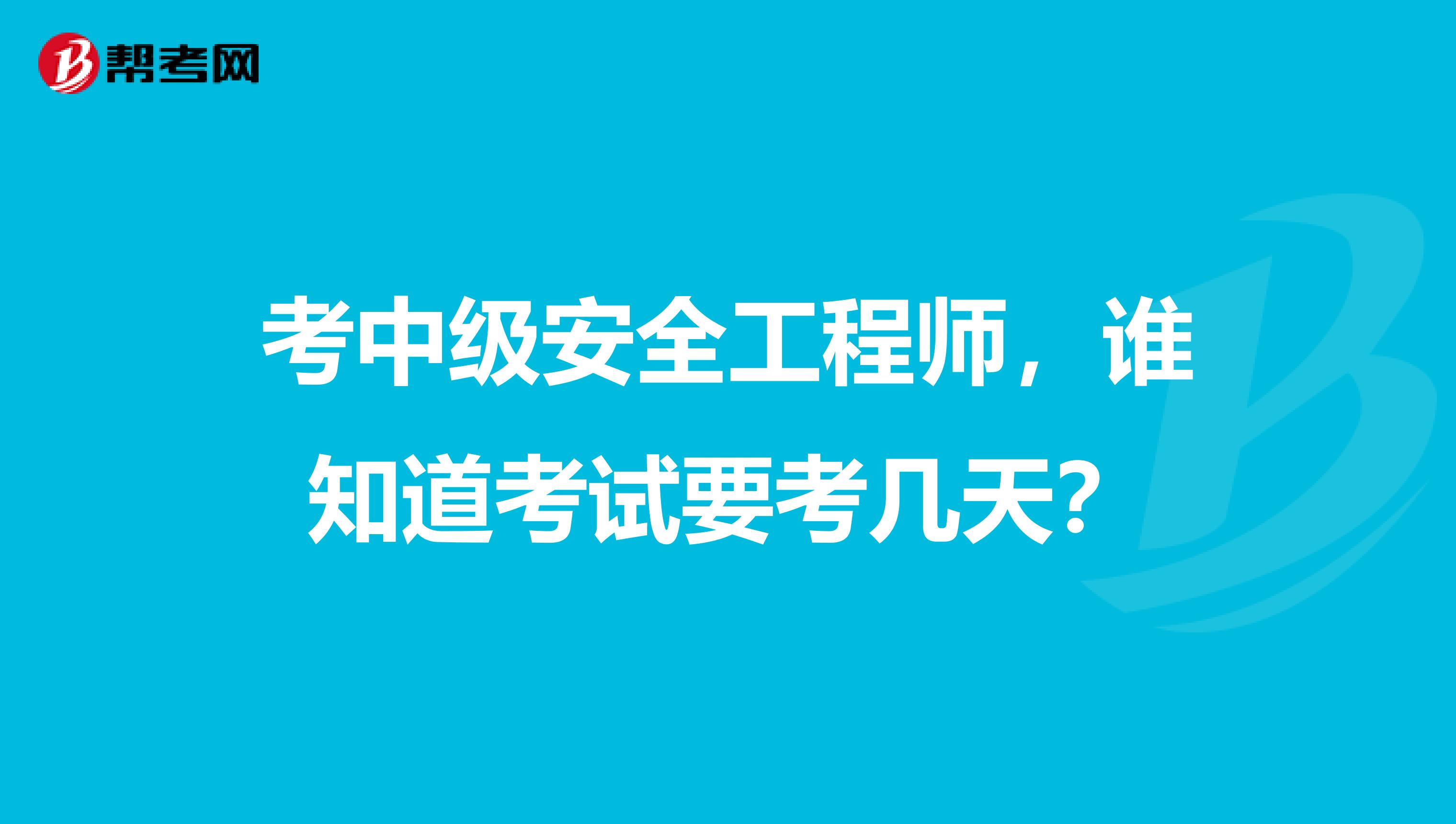 考中级安全工程师，谁知道考试要考几天？