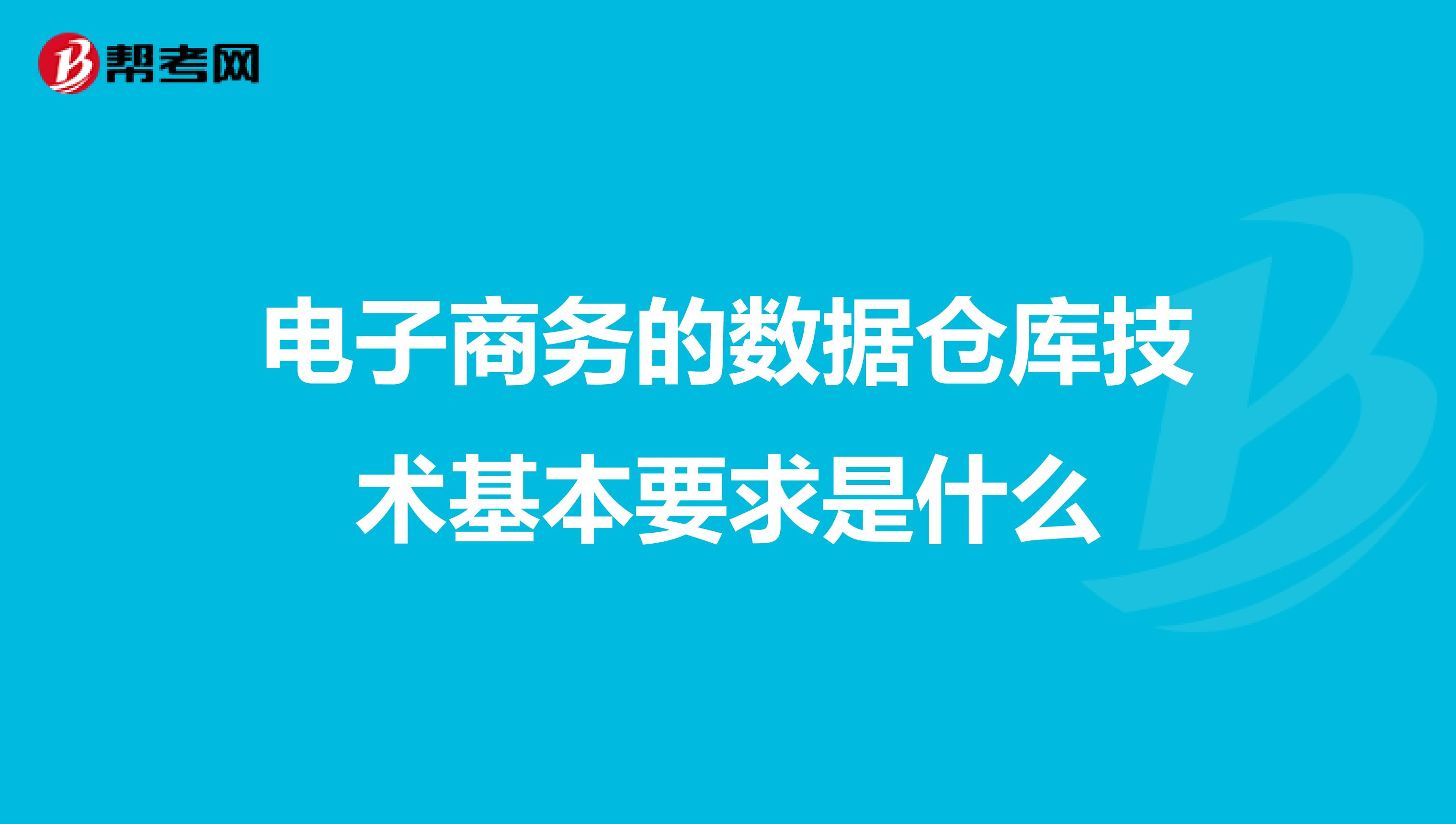 电子商务的数据仓库技术基本要求是什么
