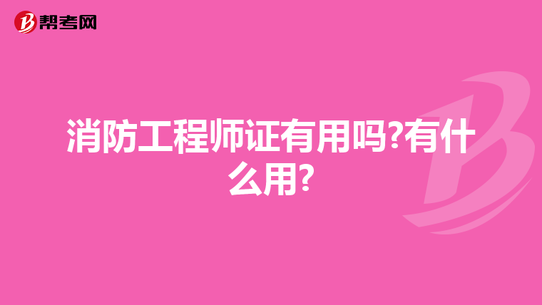 消防工程师证有用吗?有什么用?