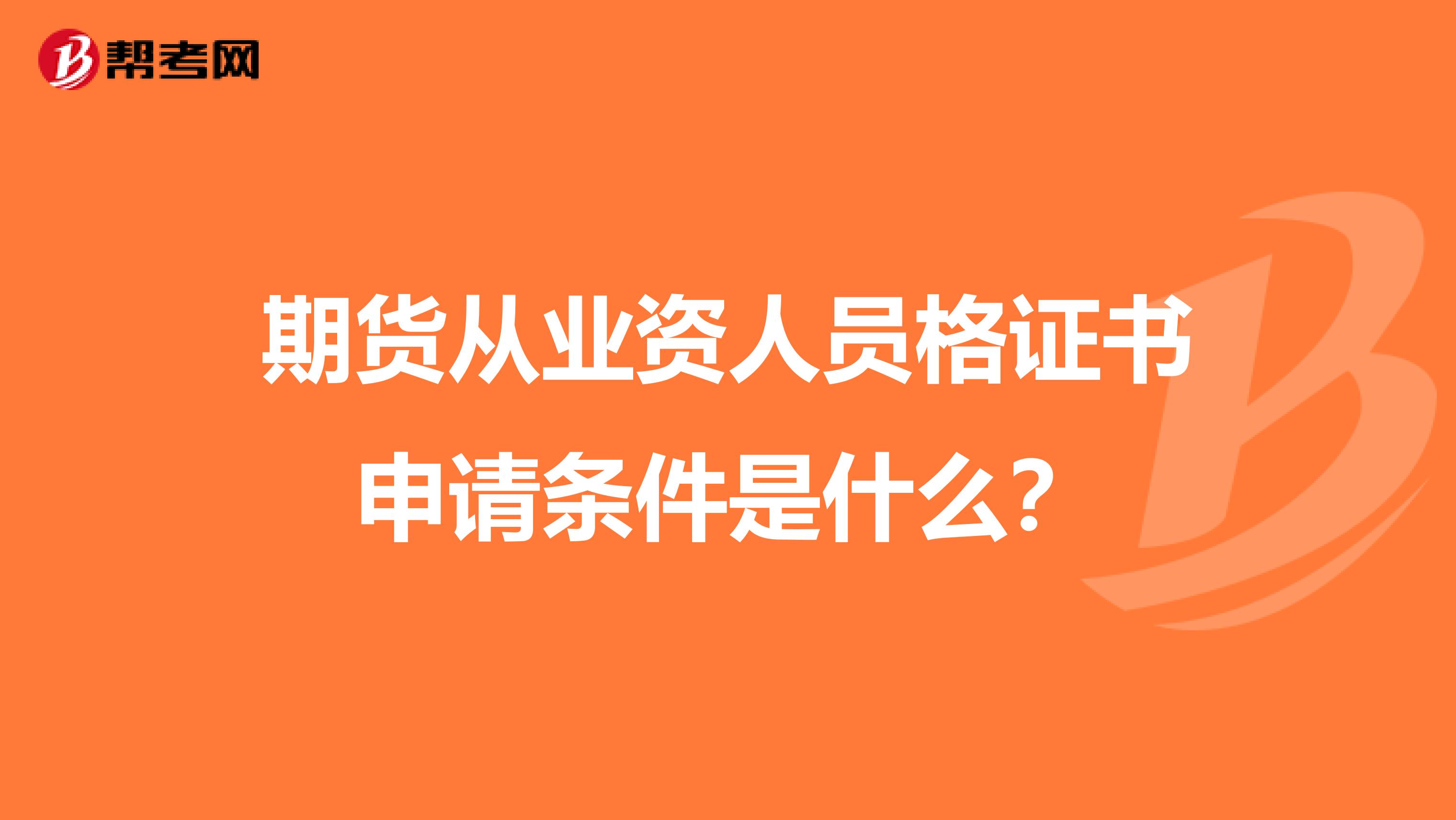 期货从业资人员格证书申请条件是什么？