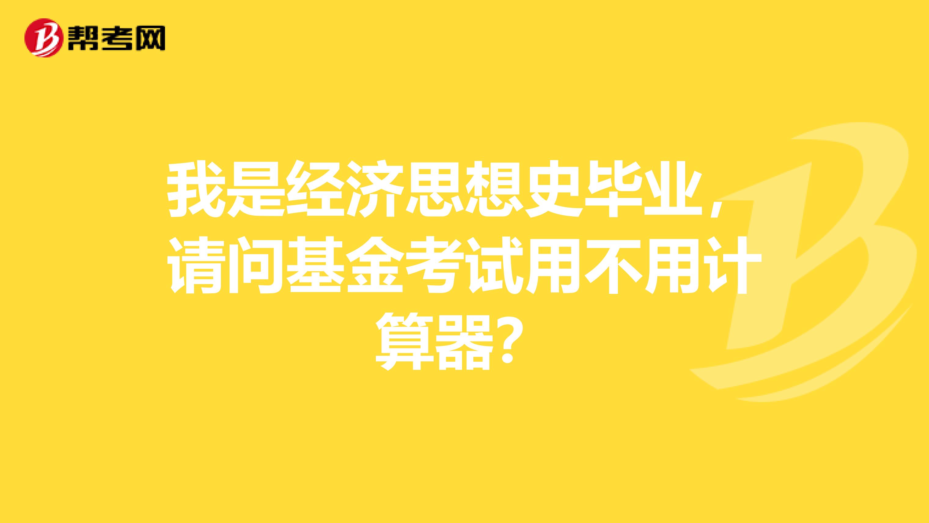 我是经济思想史毕业,请问基金考试用不用计算器?