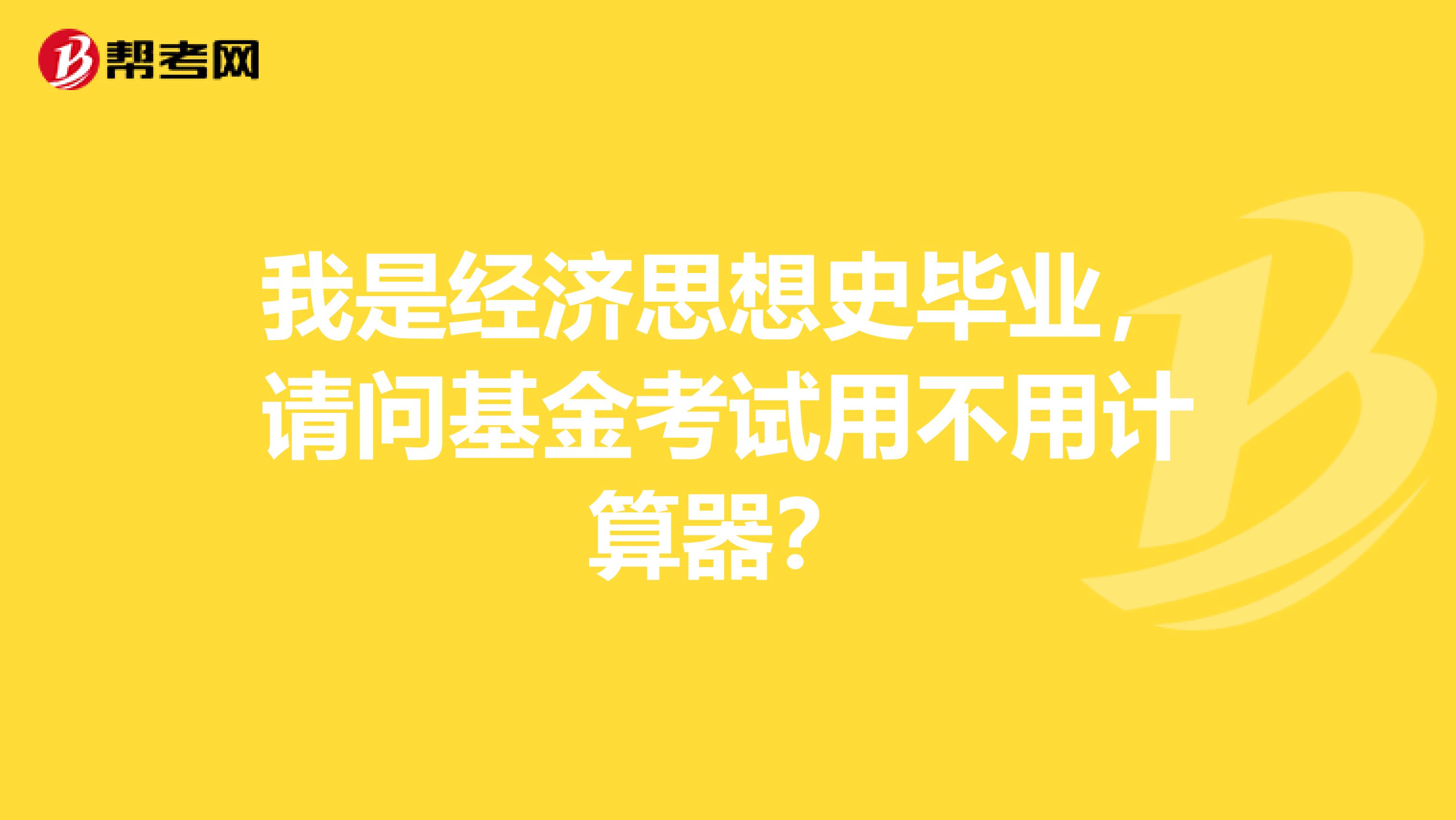 我是经济思想史毕业，请问基金考试用不用计算器？