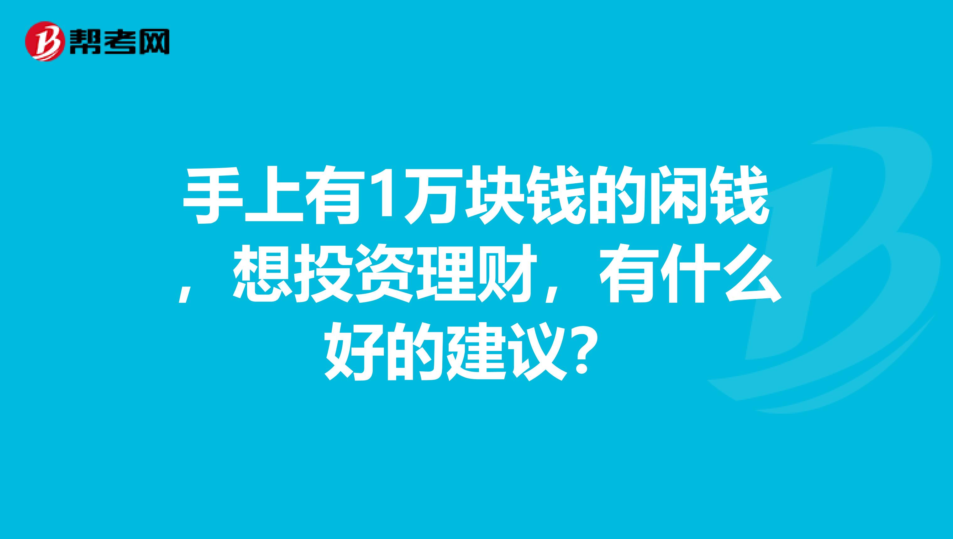 手上有1万块钱的闲钱,想投资理财,有什么好的建议?