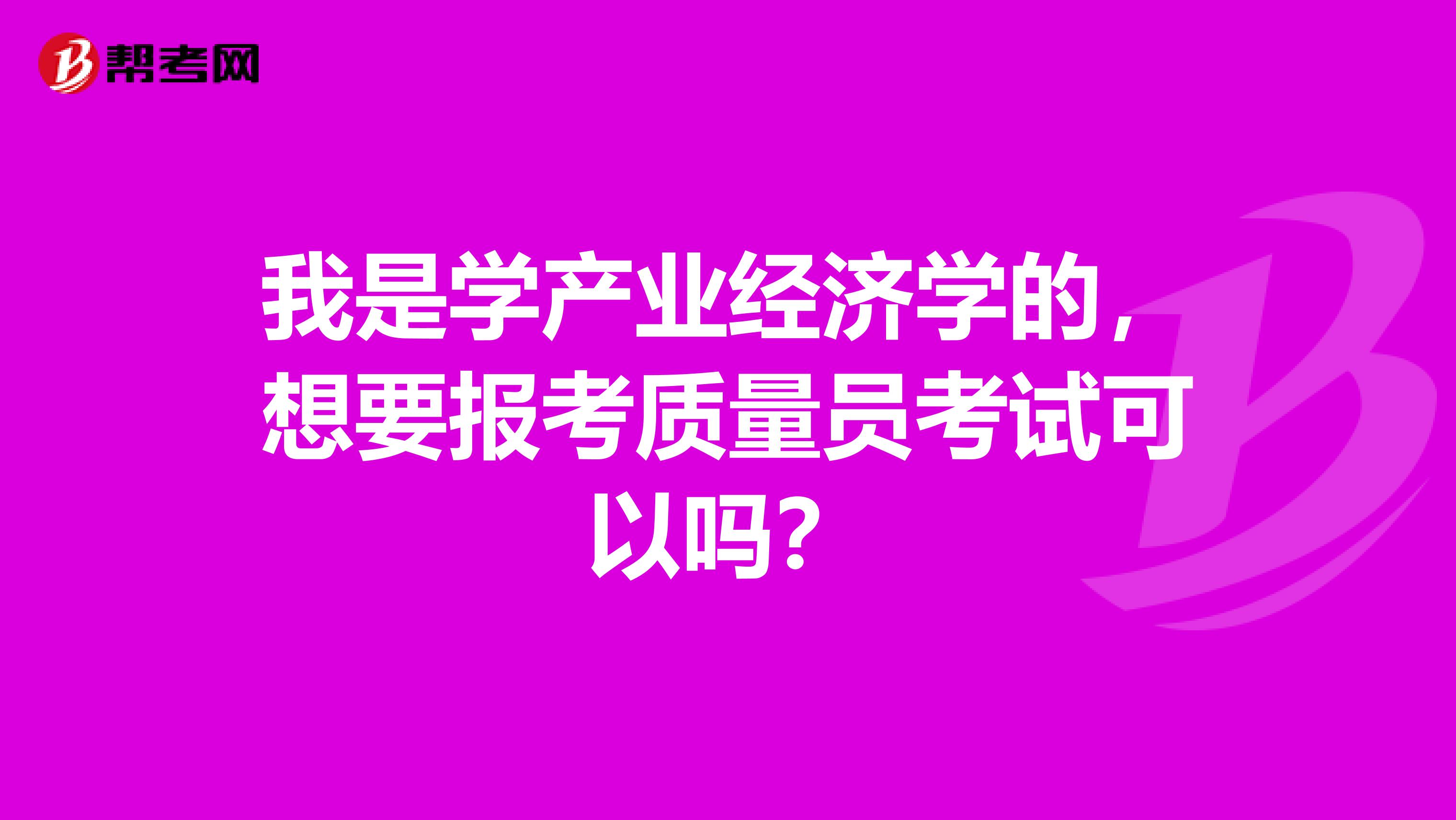 我是学产业经济学的，想要报考质量员考试可以吗？