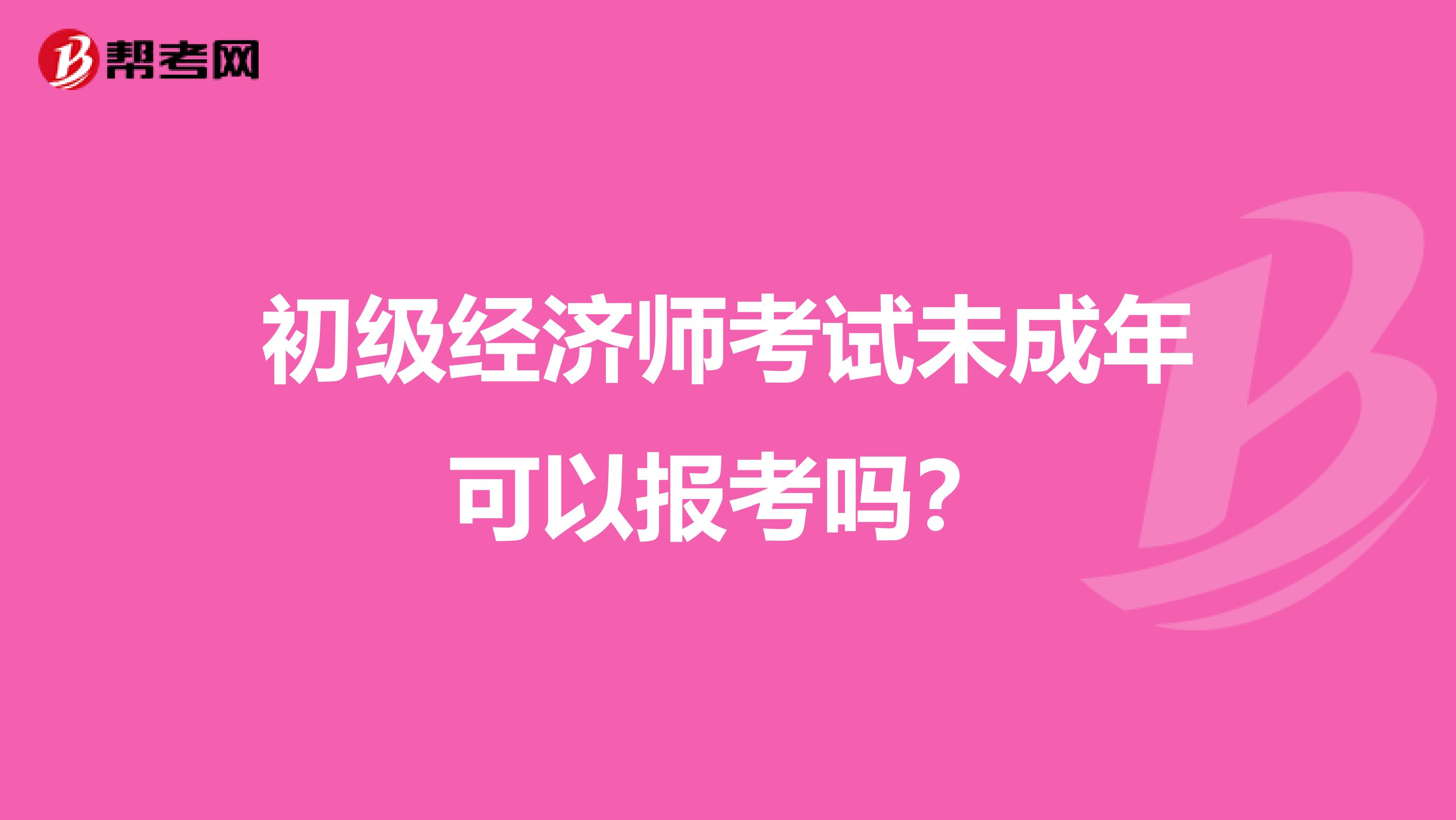 初级经济师考试未成年可以报考吗？