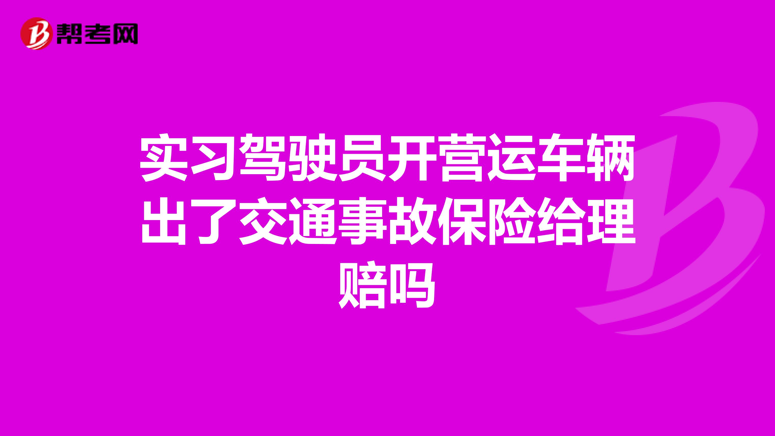 实习驾驶员开营运车辆出了交通事故保险给理赔吗