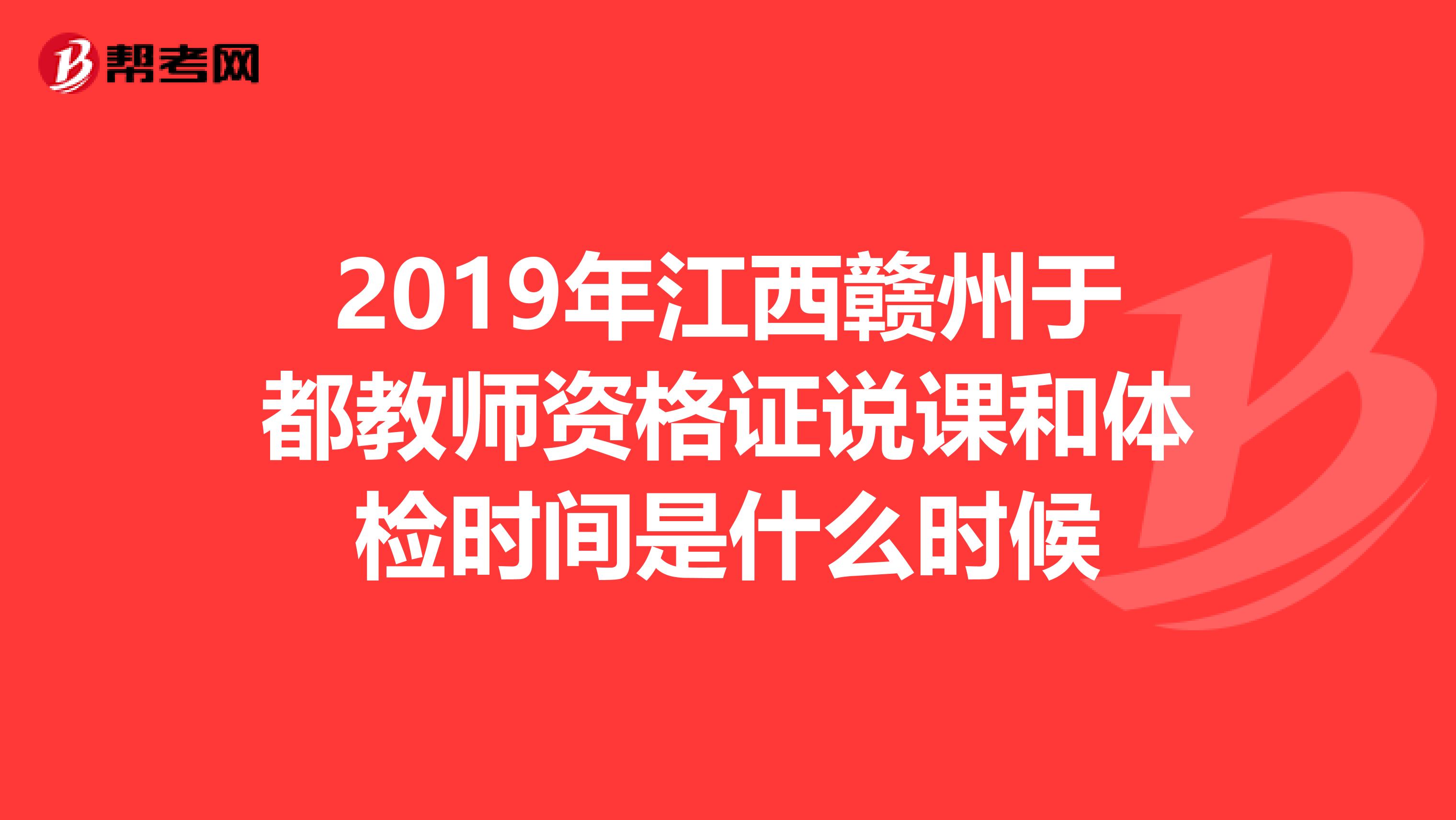 2019年江西赣州于都教师资格证说课和体检时间是什么时候