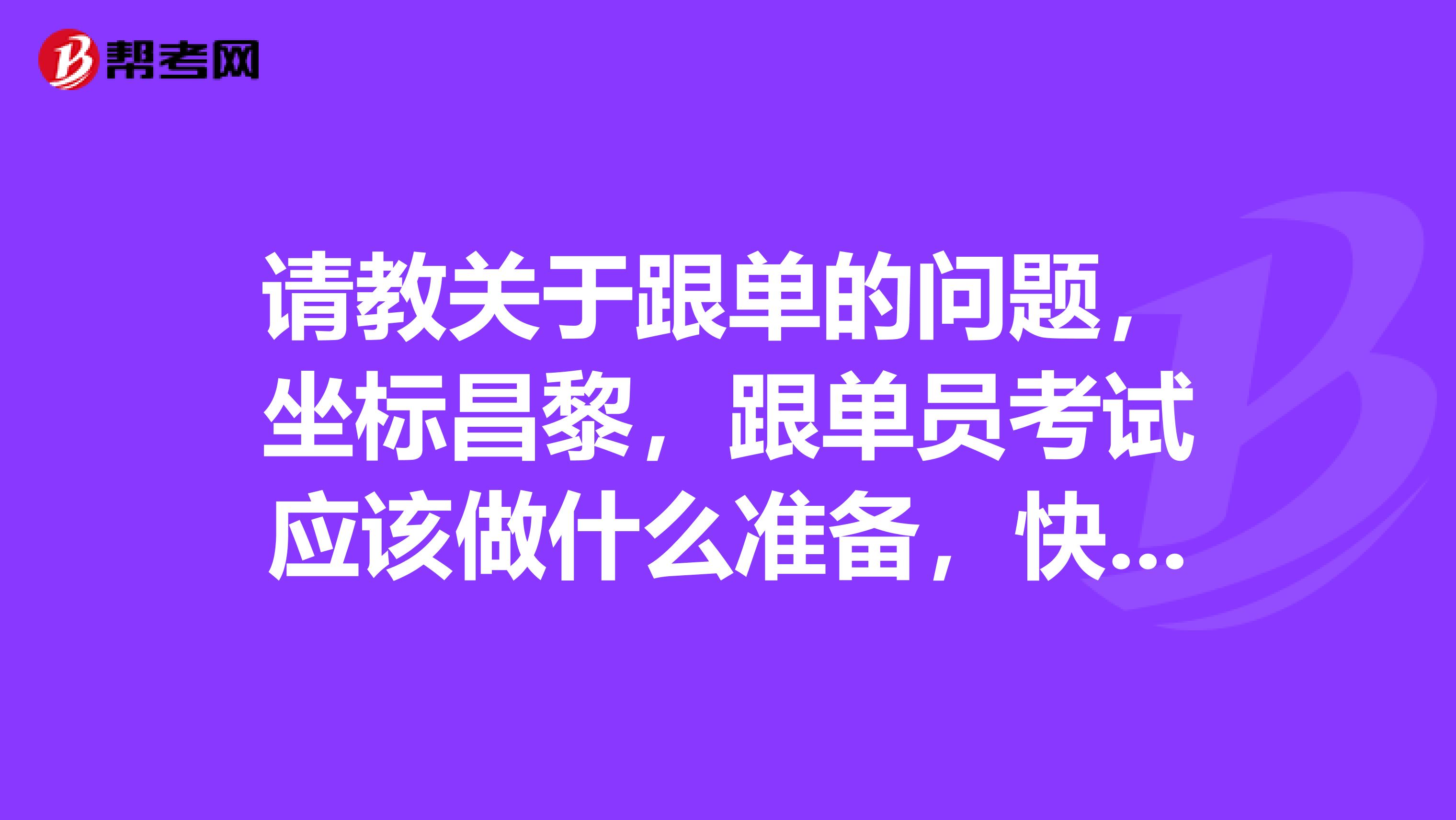 请教关于跟单的问题，坐标昌黎，跟单员考试应该做什么准备，快考试了，很紧张