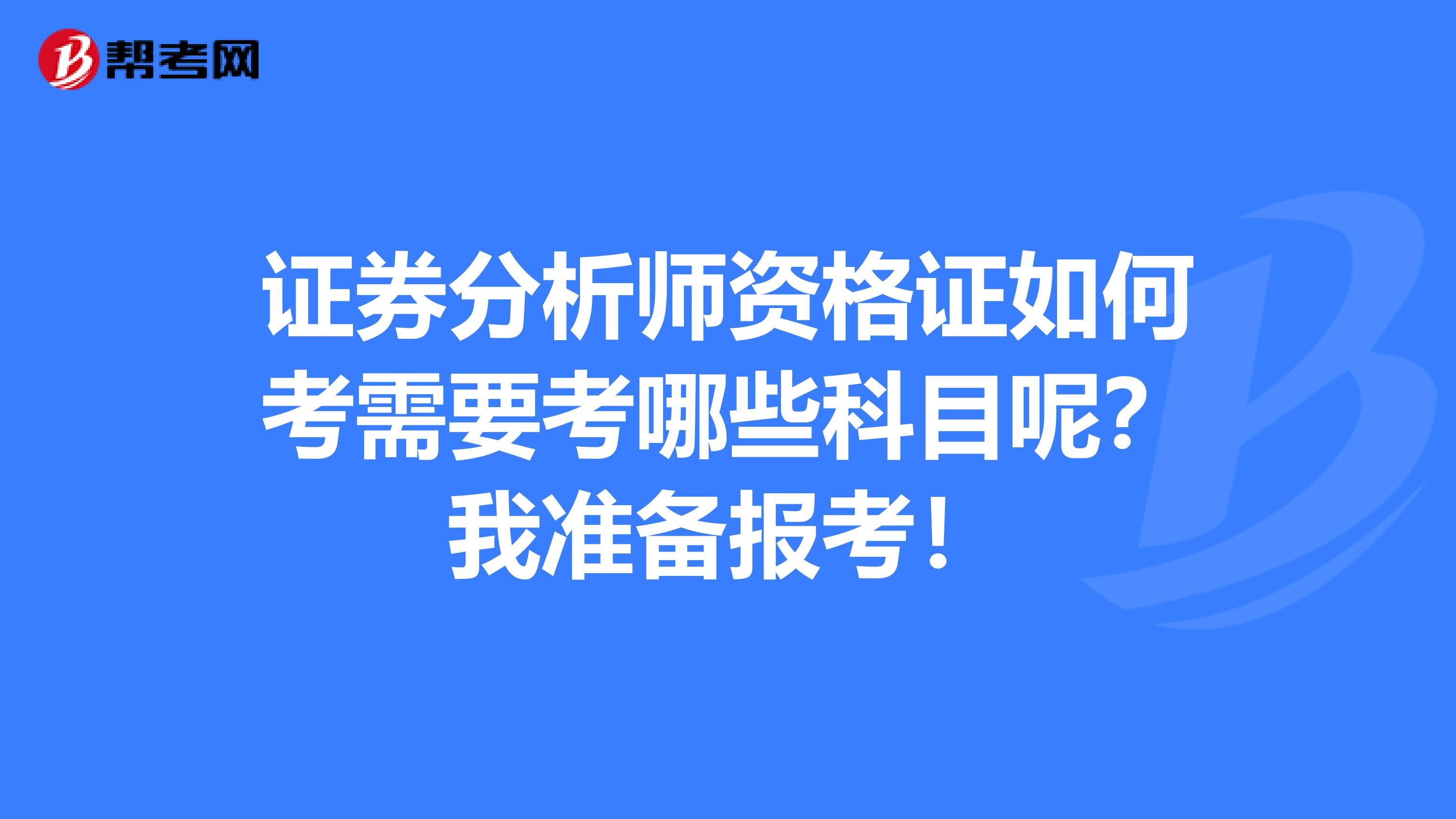 证券分析师资格证如何考需要考哪些科目呢?我准备报考!
