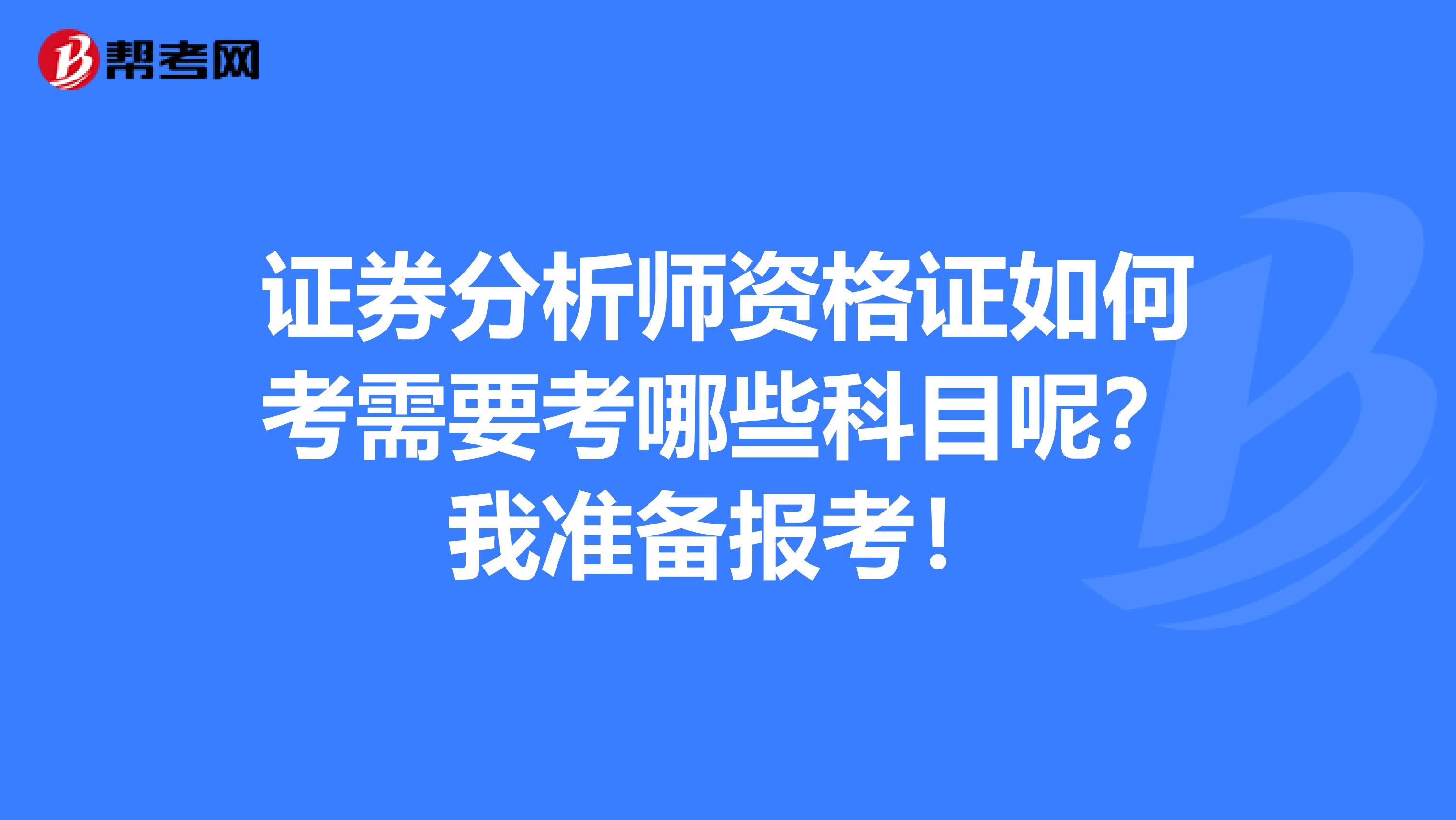 证券分析师资格证如何考需要考哪些科目呢？我准备报考！