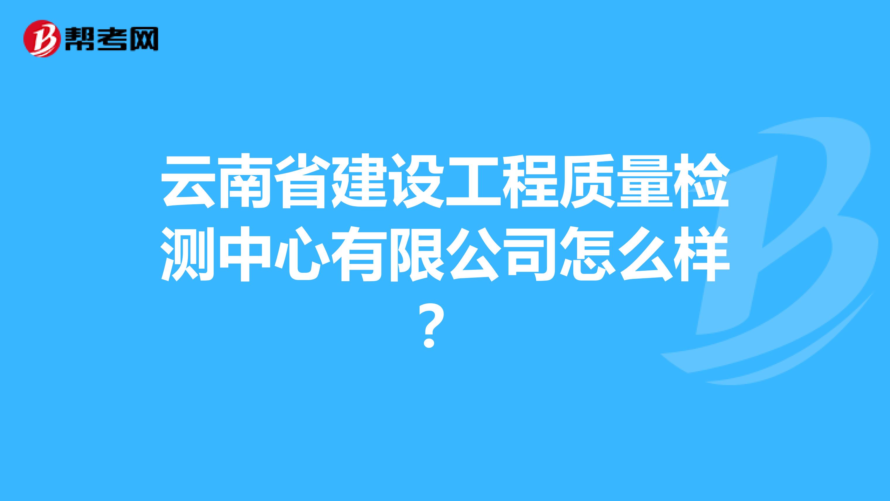 云南省建设工程质量检测中心有限公司怎么样？