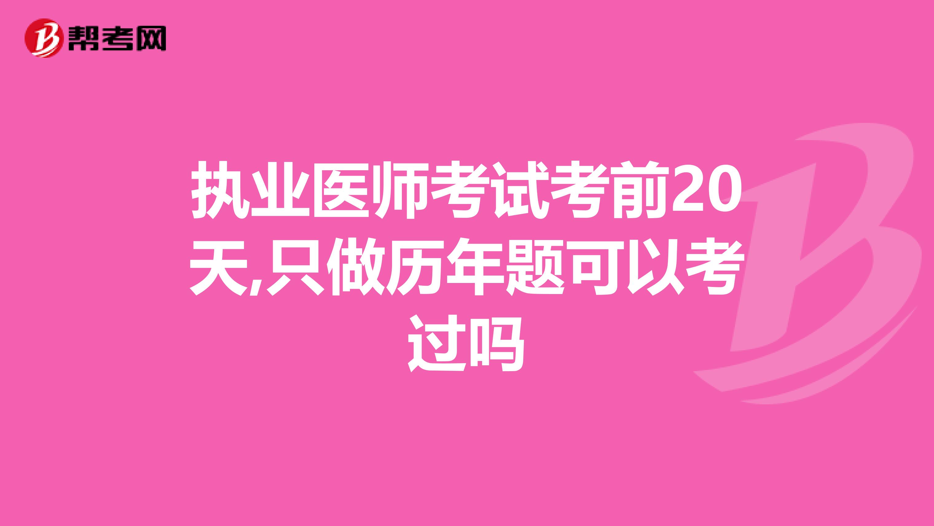 执业医师考试考前20天,只做历年题可以考过吗
