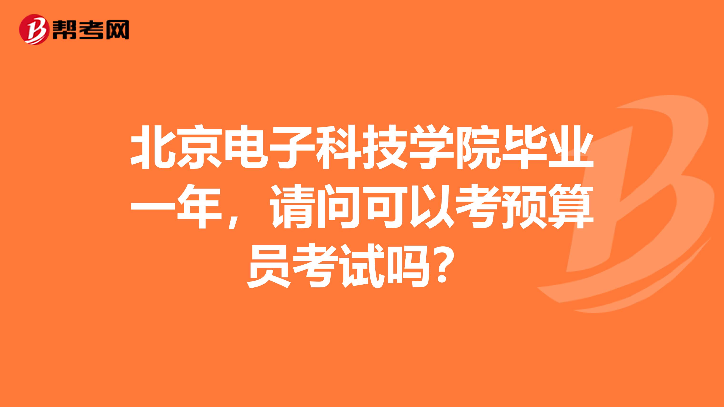 北京电子科技学院毕业一年，请问可以考预算员考试吗？