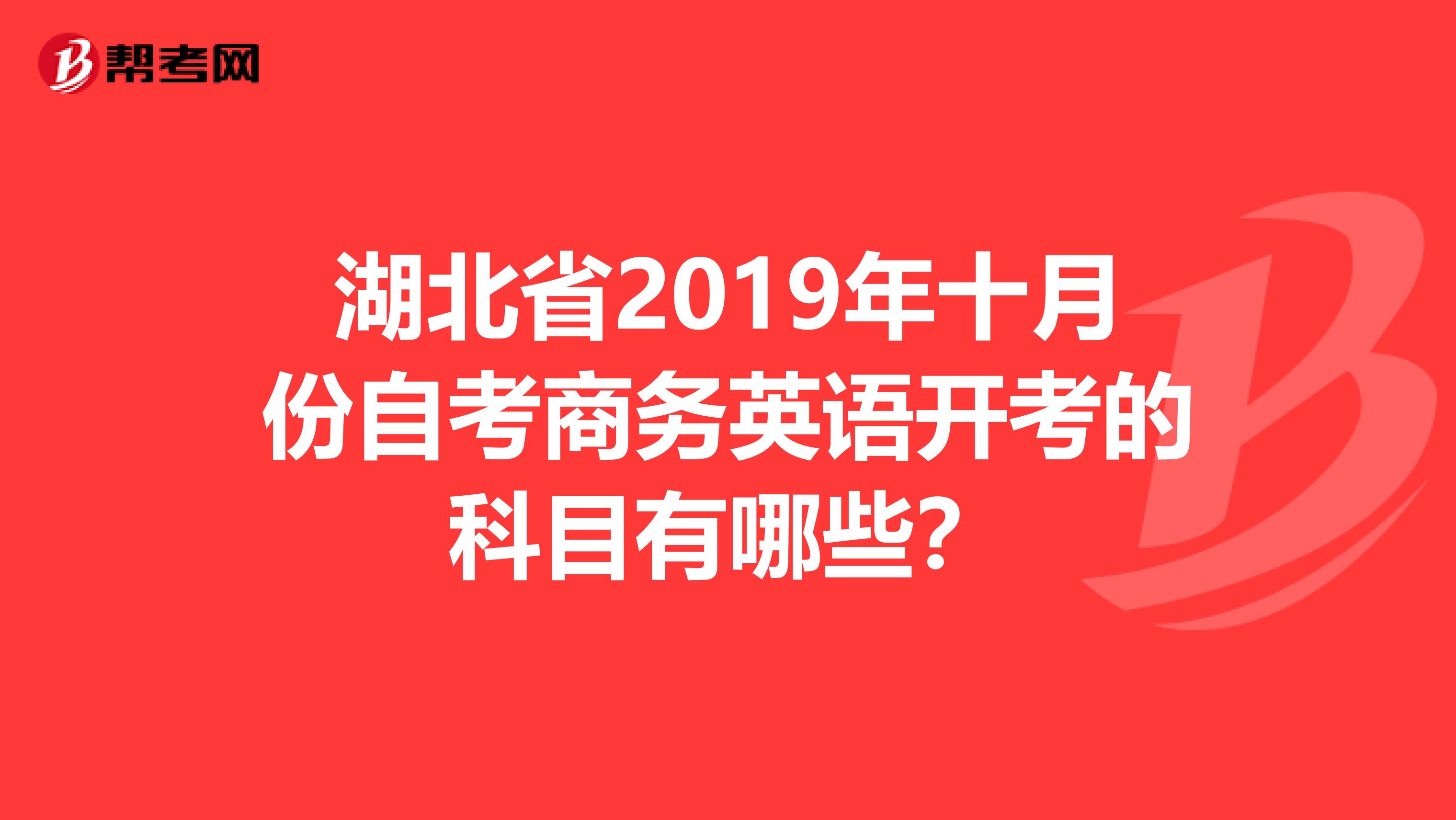 湖北省2019年十月份自考商务英语开考的科目有哪些？
