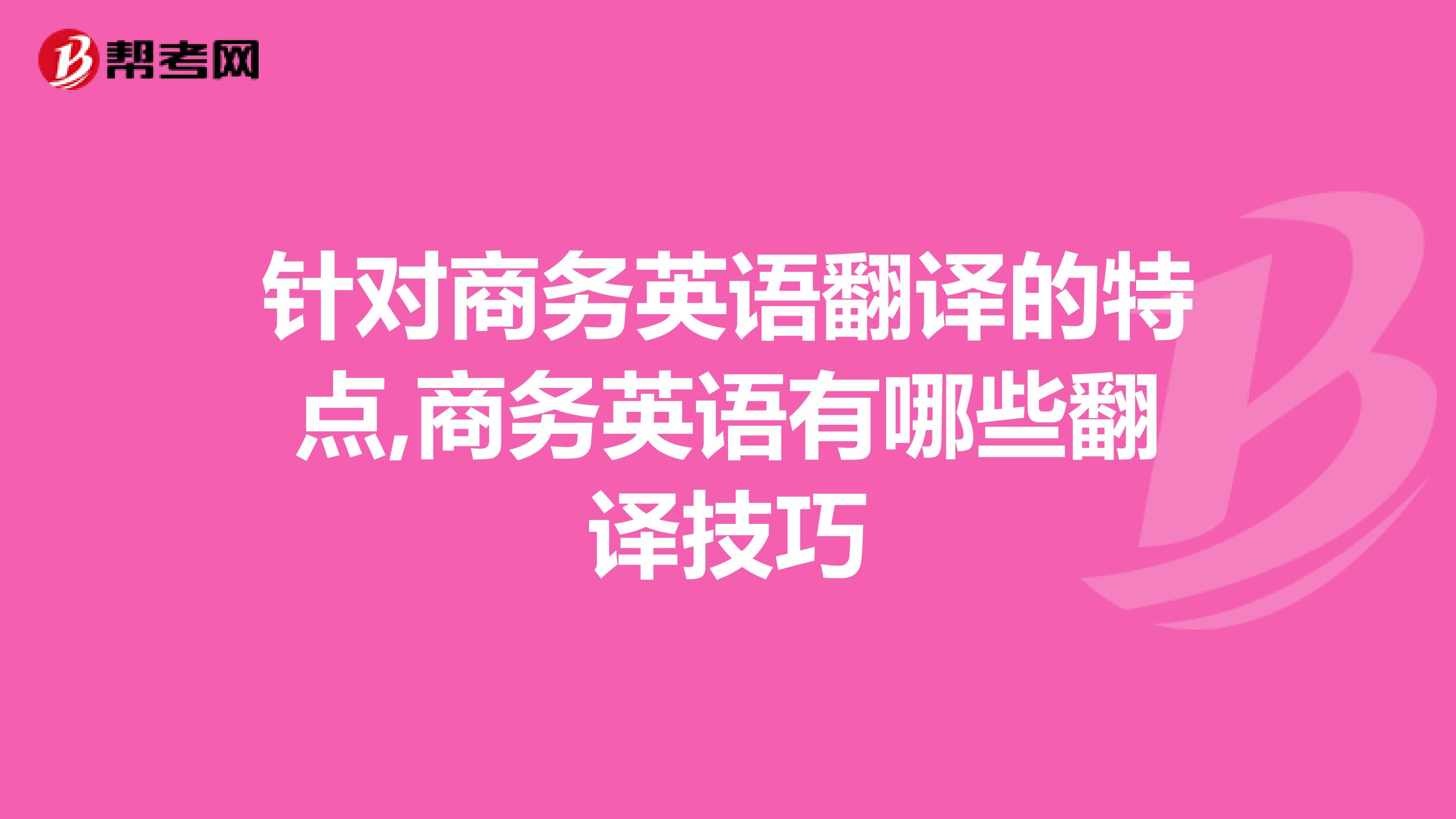 針對(duì)商務(wù)英語翻譯的特點(diǎn),商務(wù)英語有哪些翻譯技巧