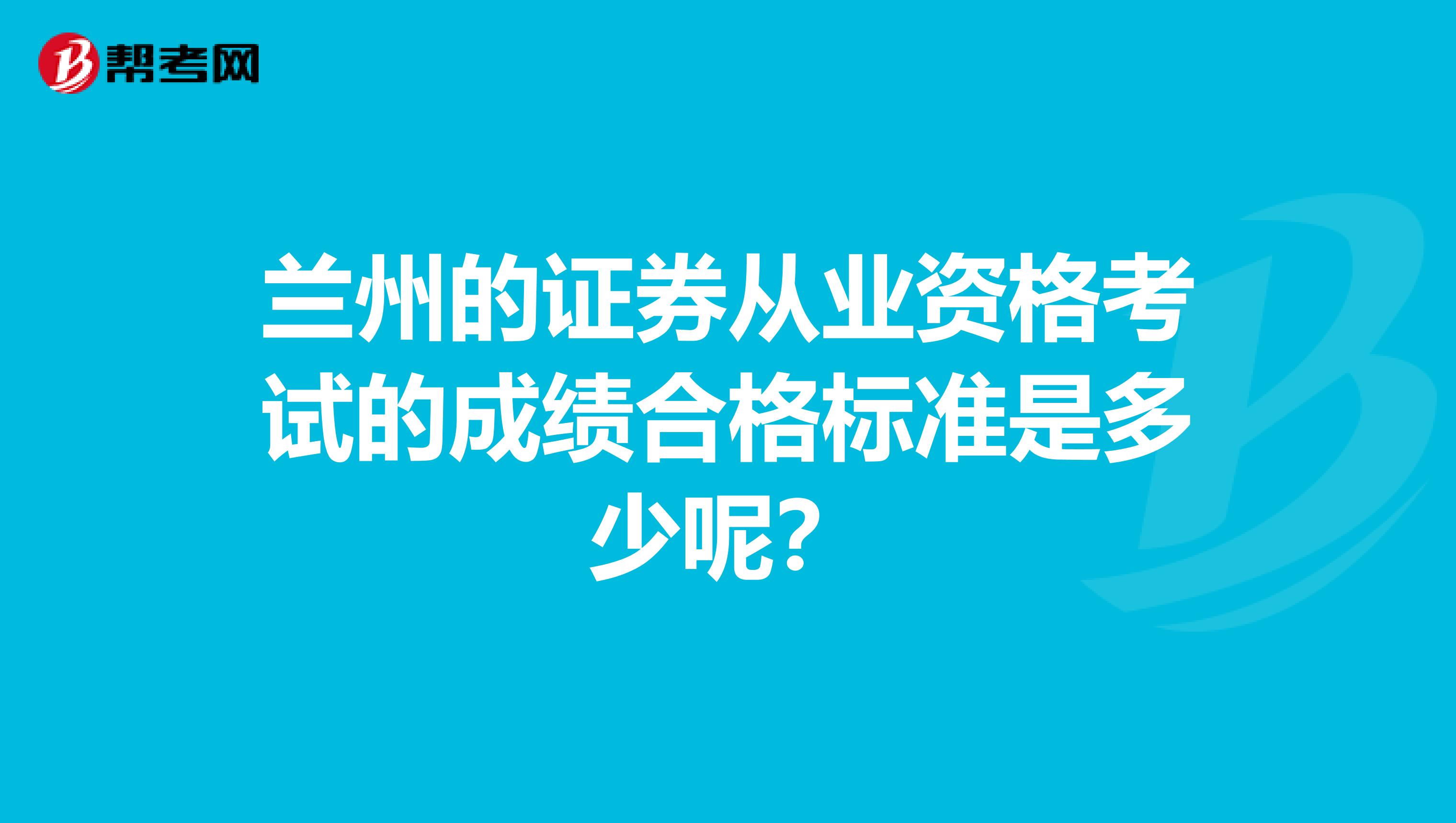 兰州的证券从业资格考试的成绩合格标准是多少呢？