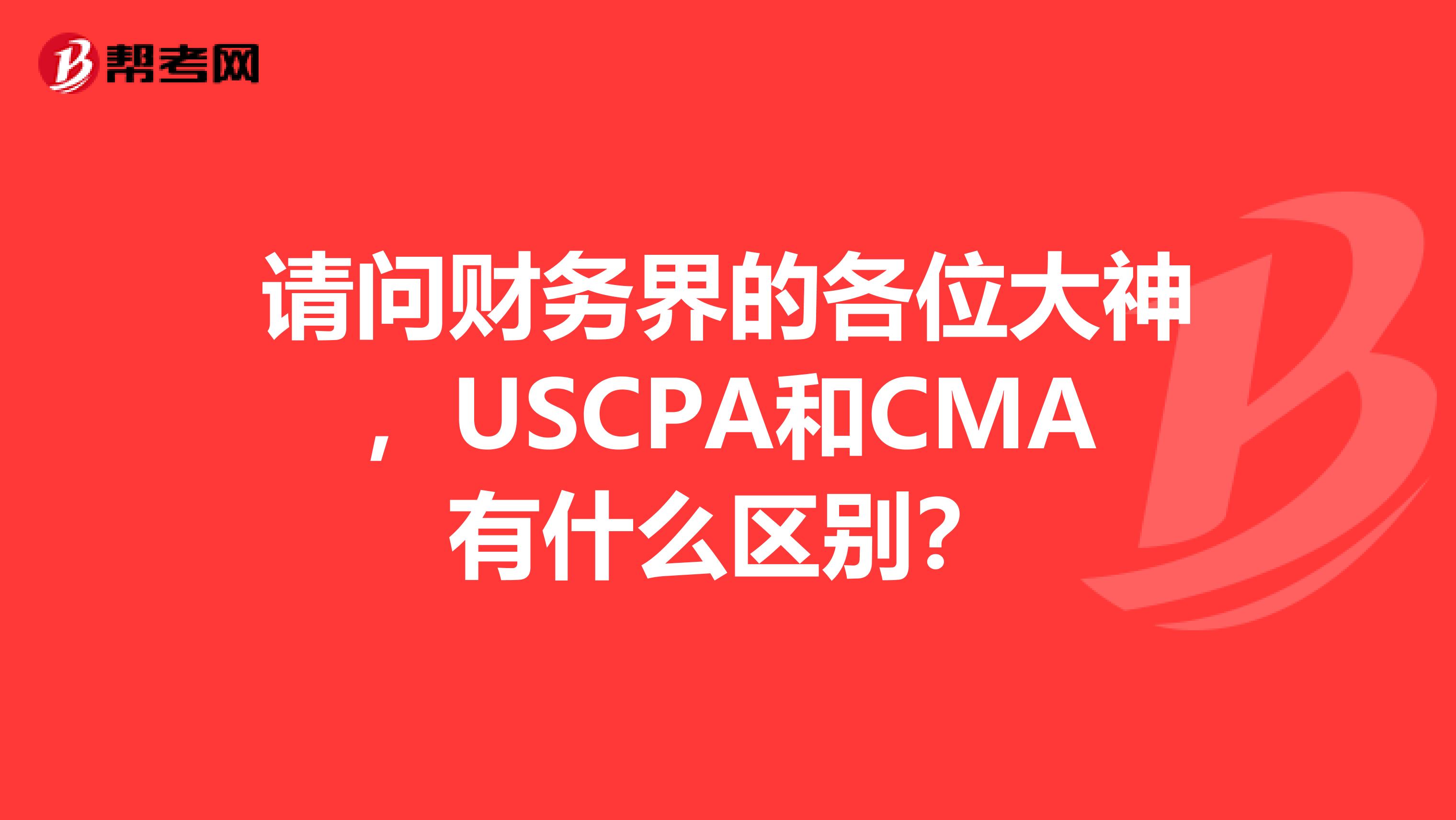 请问财务界的各位大神,USCPA和CMA有什么区别?
